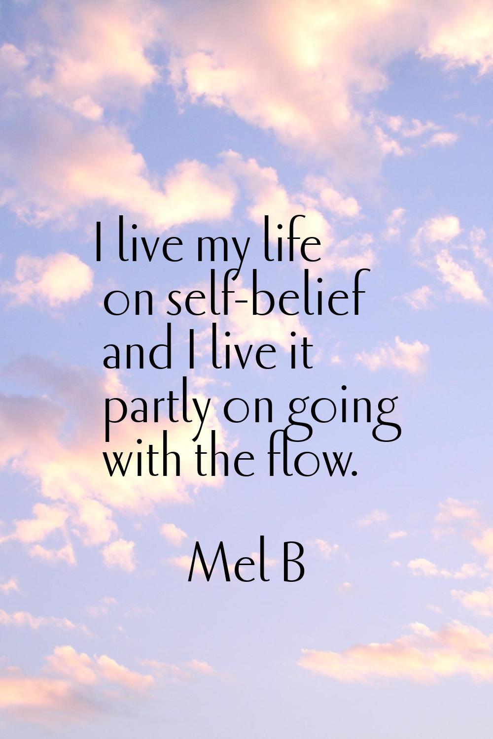 I live my life on self-belief and I live it partly on going with the flow.