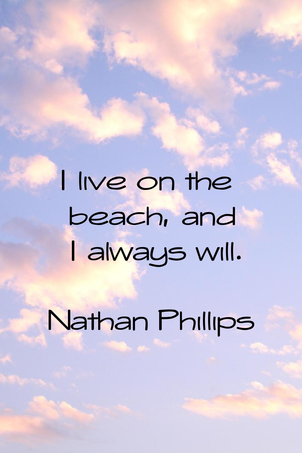 I live on the beach, and I always will.