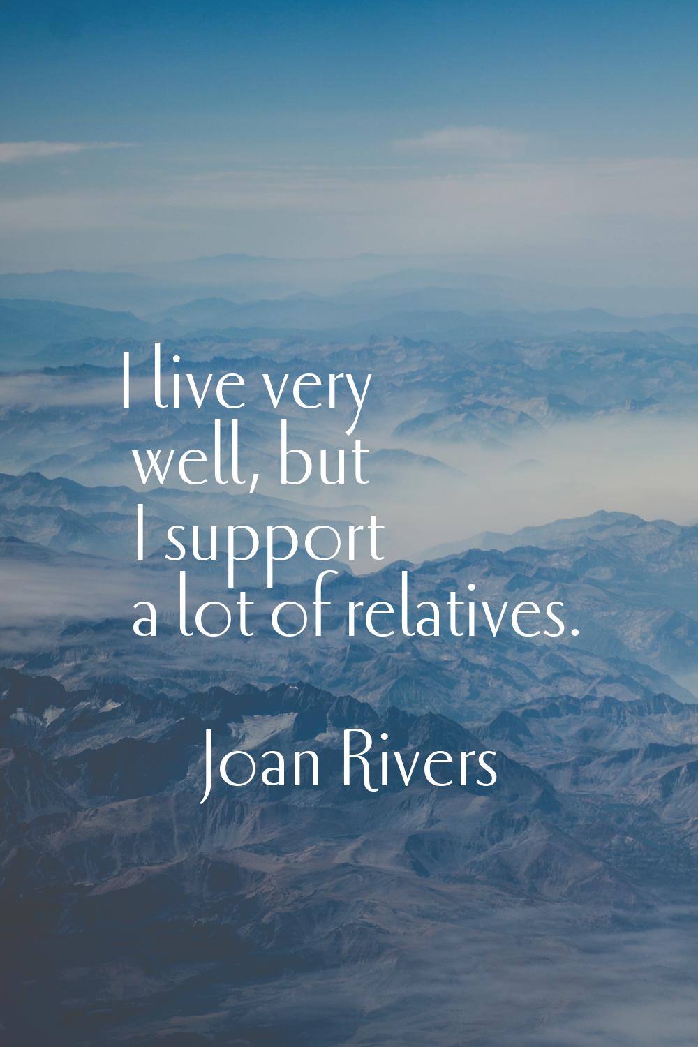I live very well, but I support a lot of relatives.