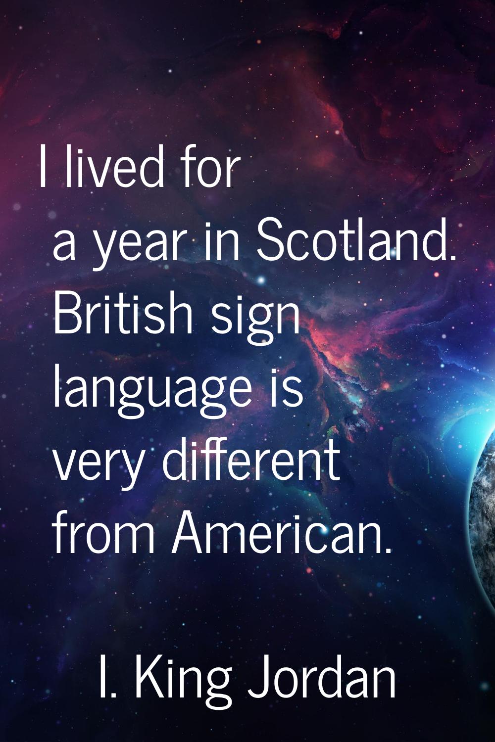 I lived for a year in Scotland. British sign language is very different from American.
