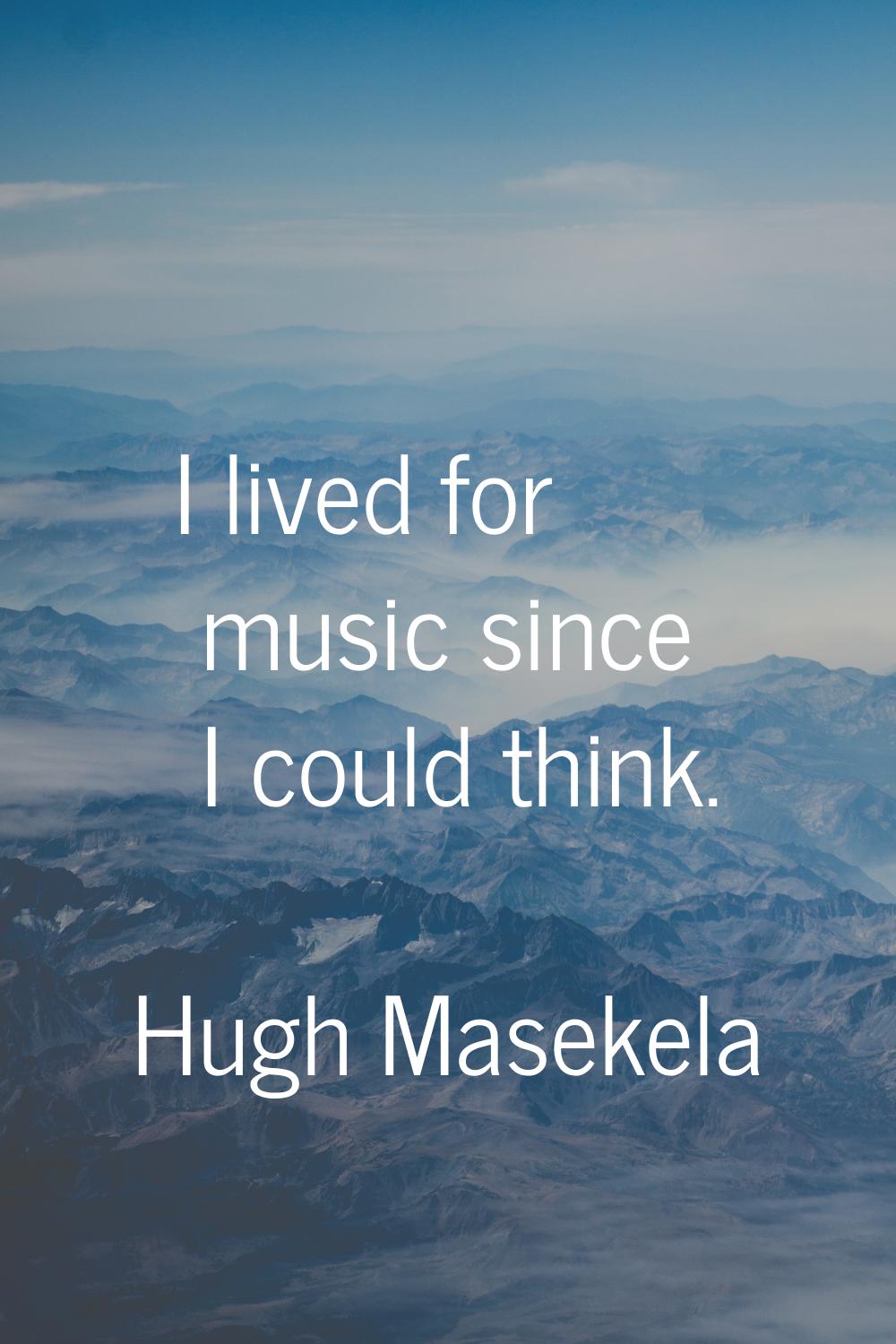 I lived for music since I could think.