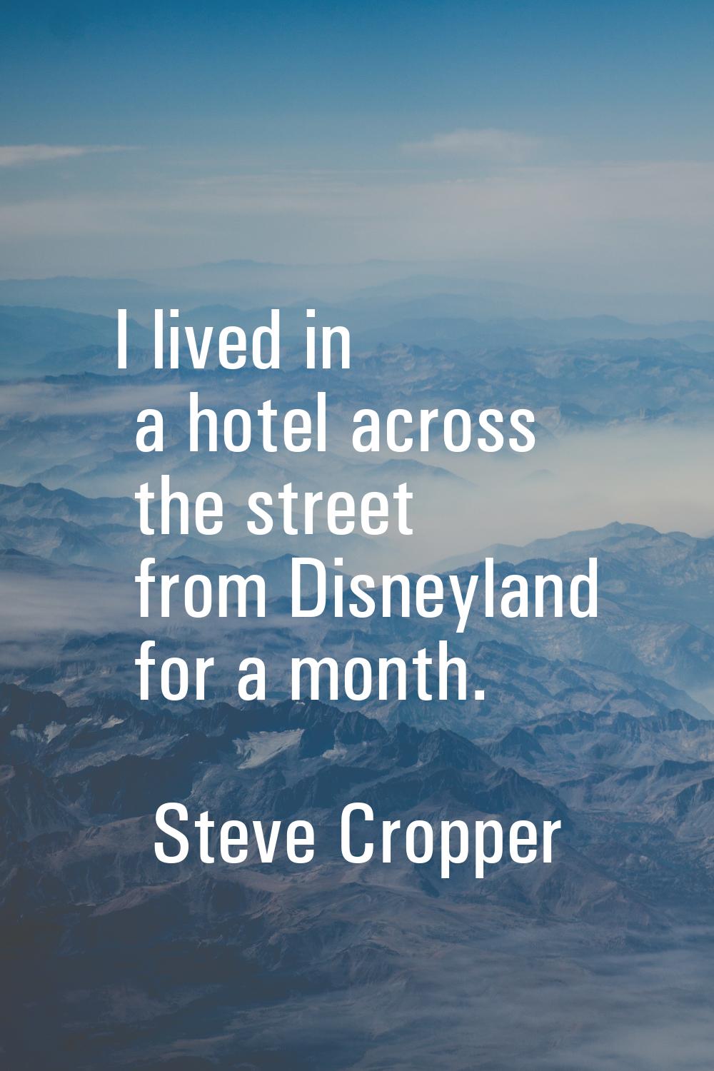 I lived in a hotel across the street from Disneyland for a month.