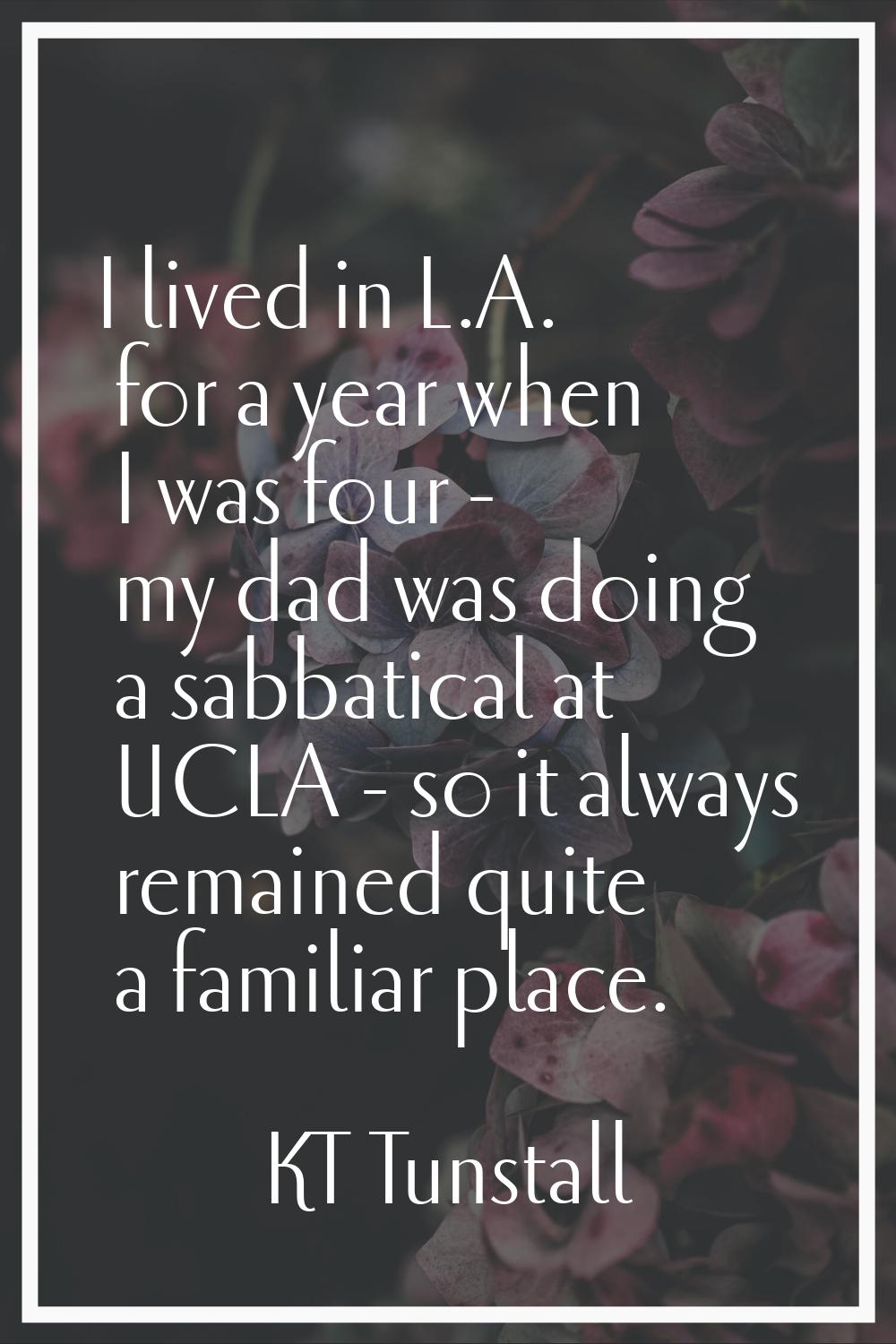 I lived in L.A. for a year when I was four - my dad was doing a sabbatical at UCLA - so it always r