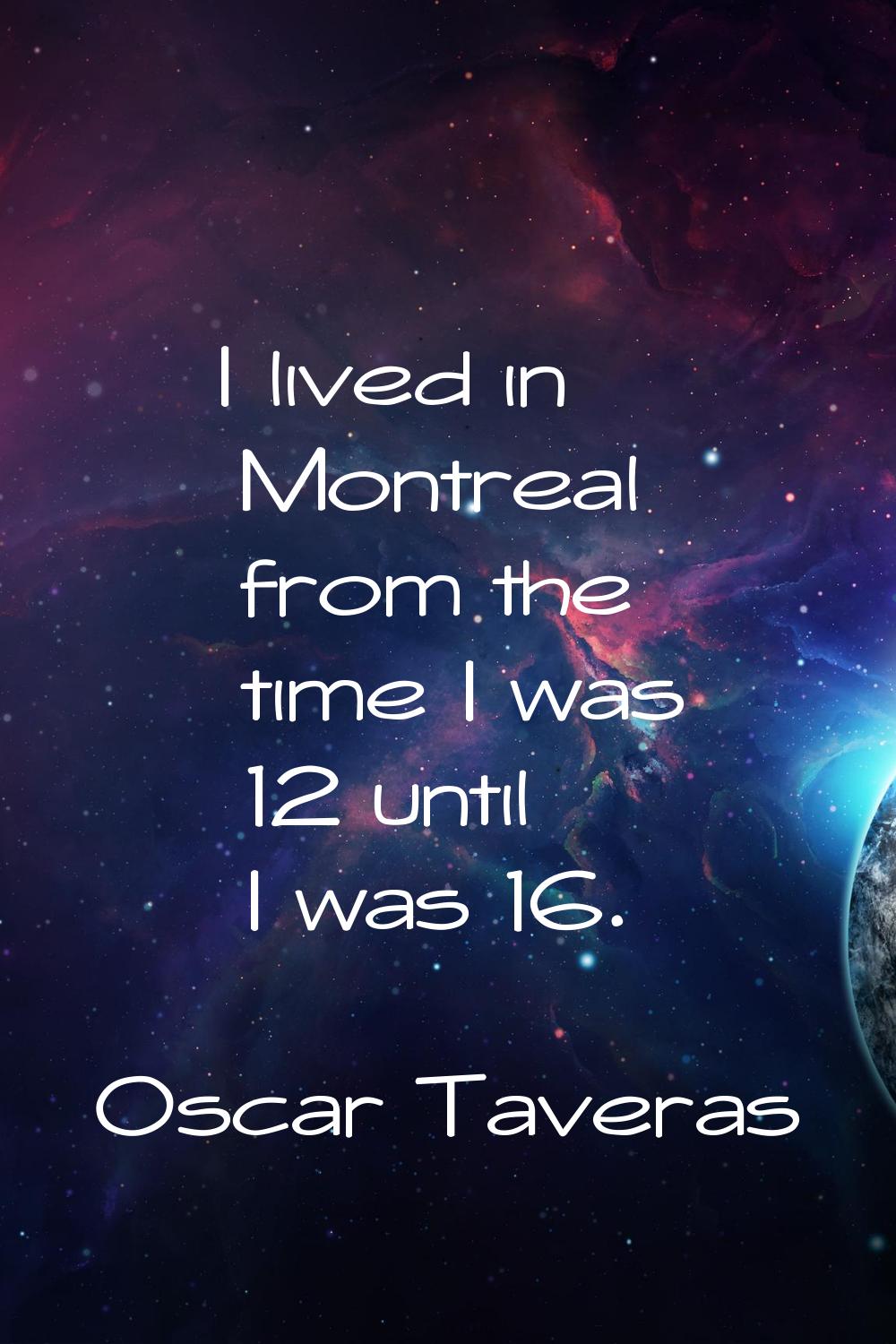 I lived in Montreal from the time I was 12 until I was 16.