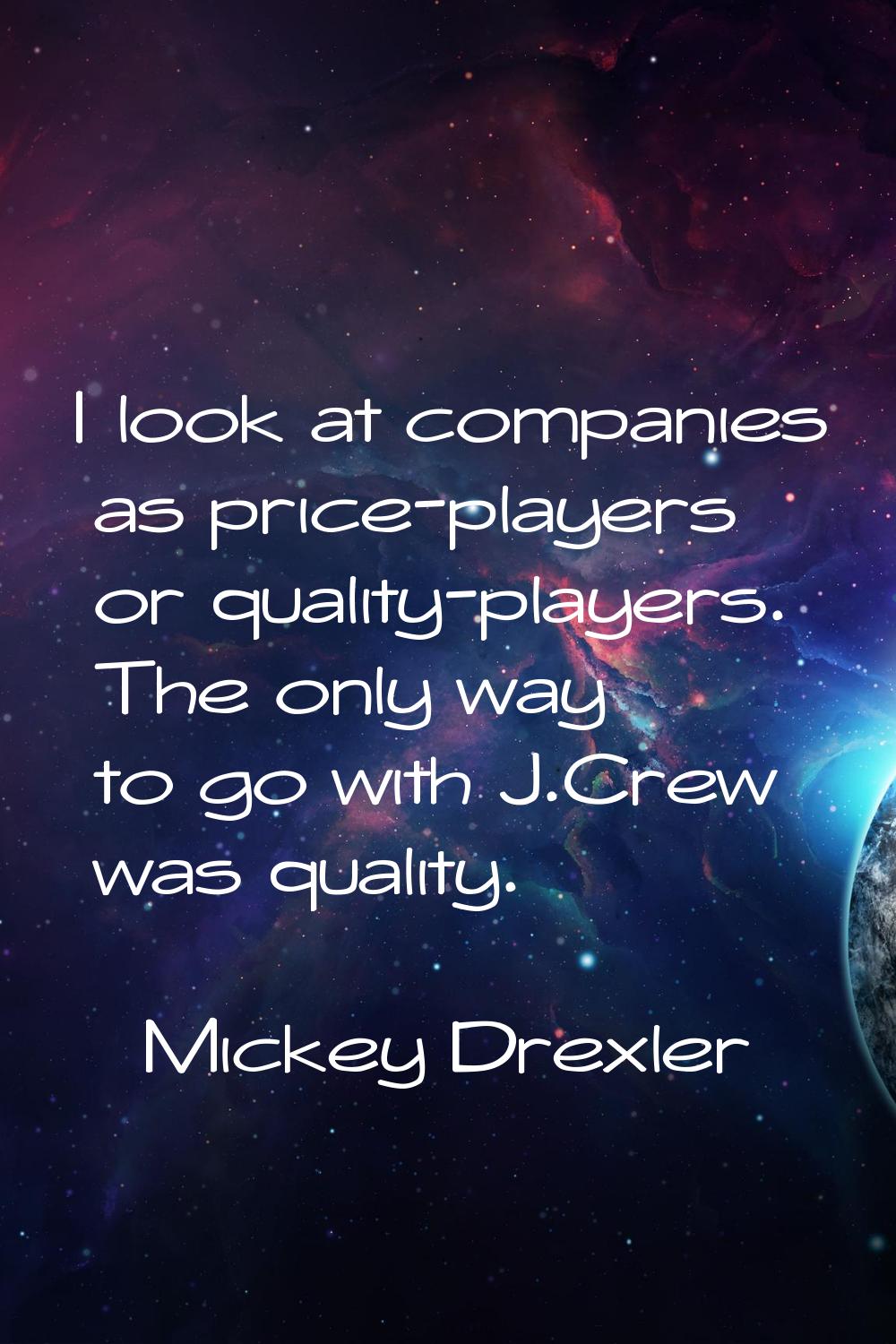 I look at companies as price-players or quality-players. The only way to go with J.Crew was quality
