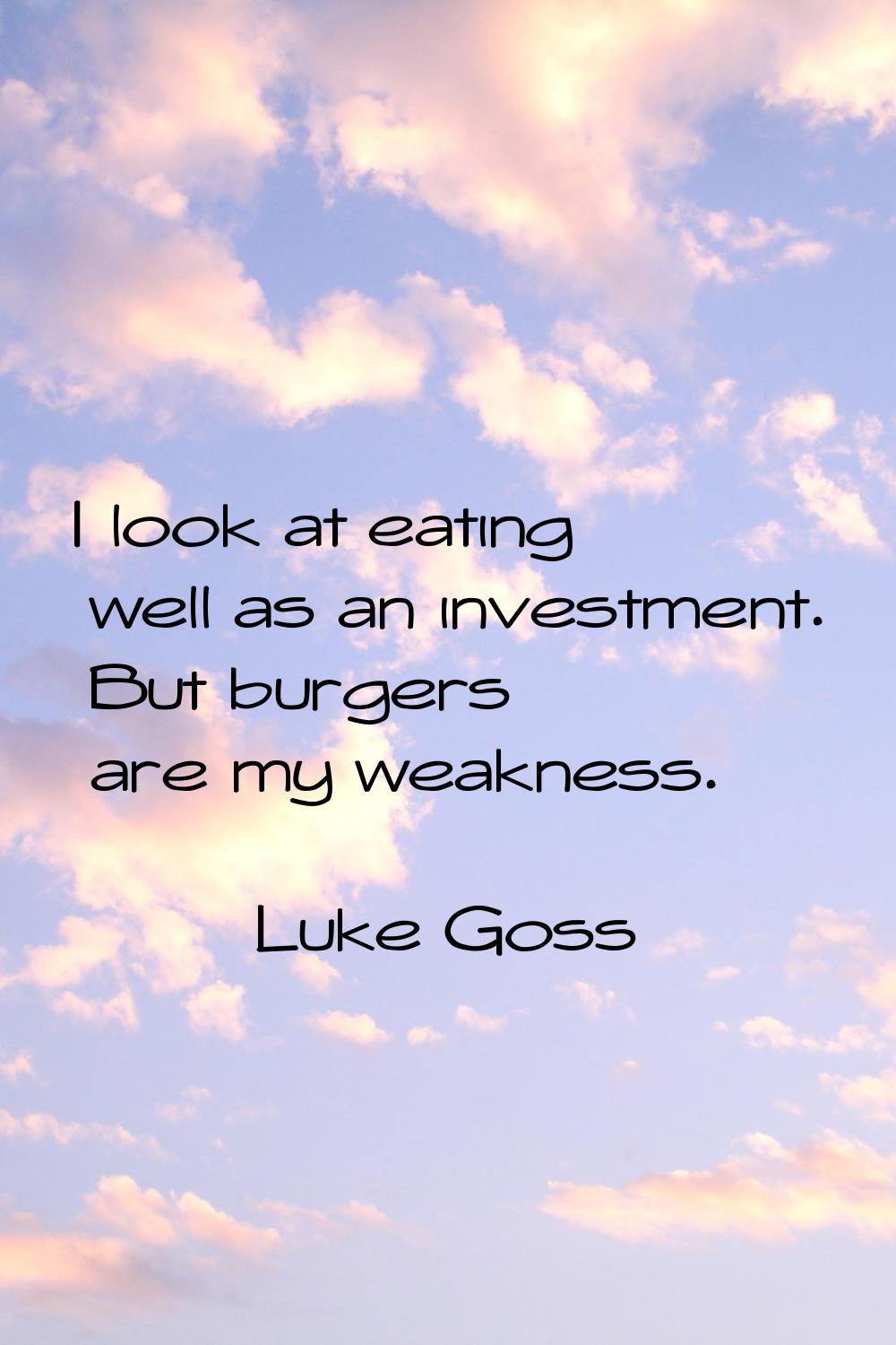 I look at eating well as an investment. But burgers are my weakness.