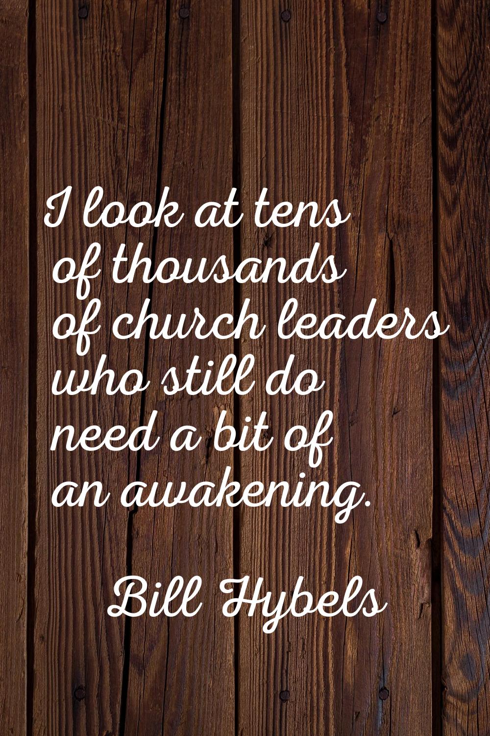 I look at tens of thousands of church leaders who still do need a bit of an awakening.