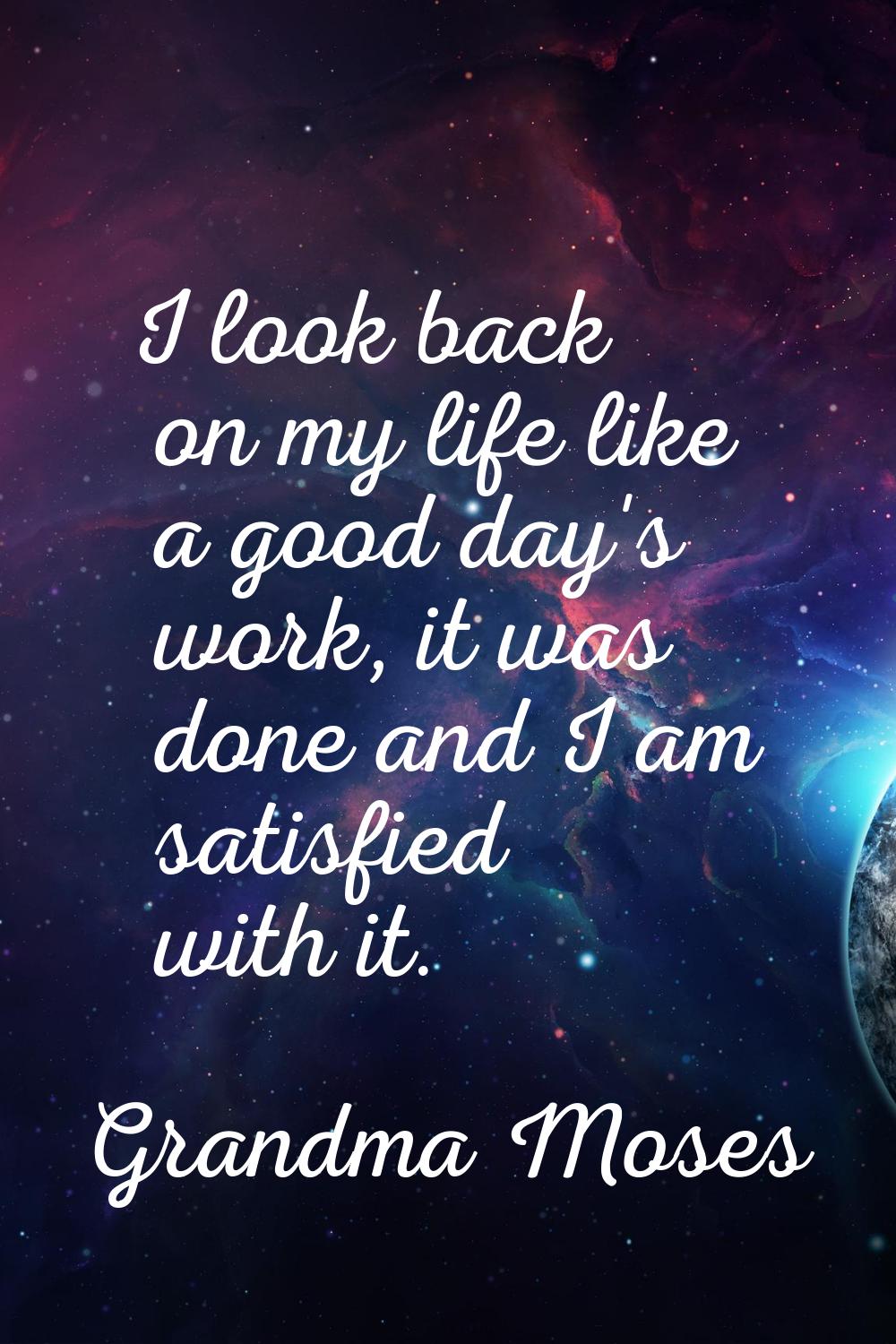 I look back on my life like a good day's work, it was done and I am satisfied with it.