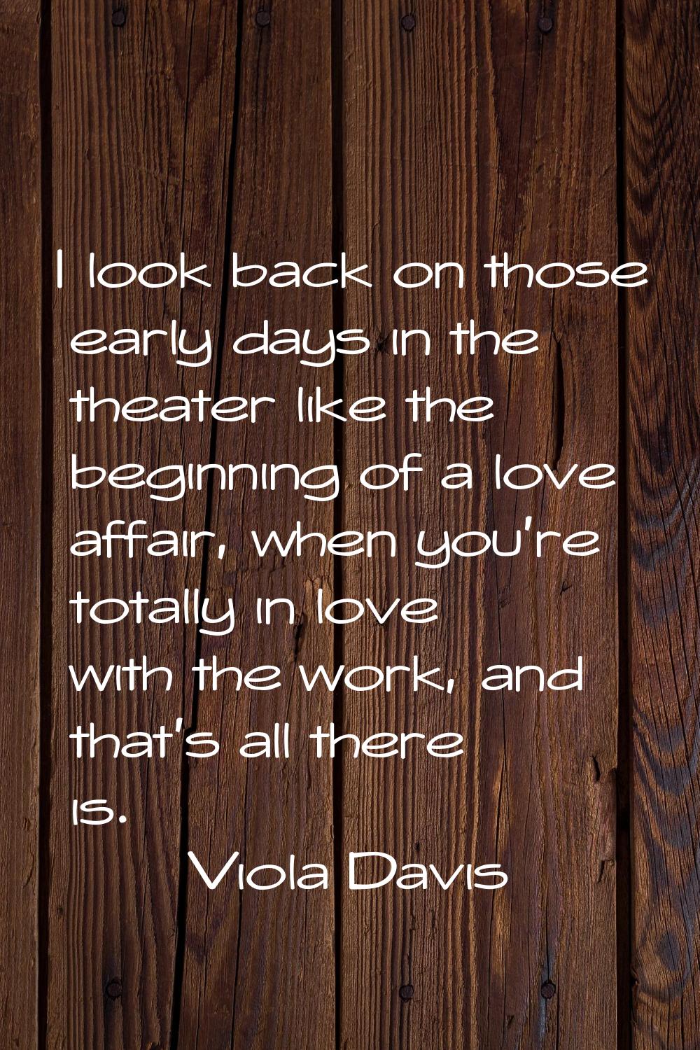 I look back on those early days in the theater like the beginning of a love affair, when you're tot