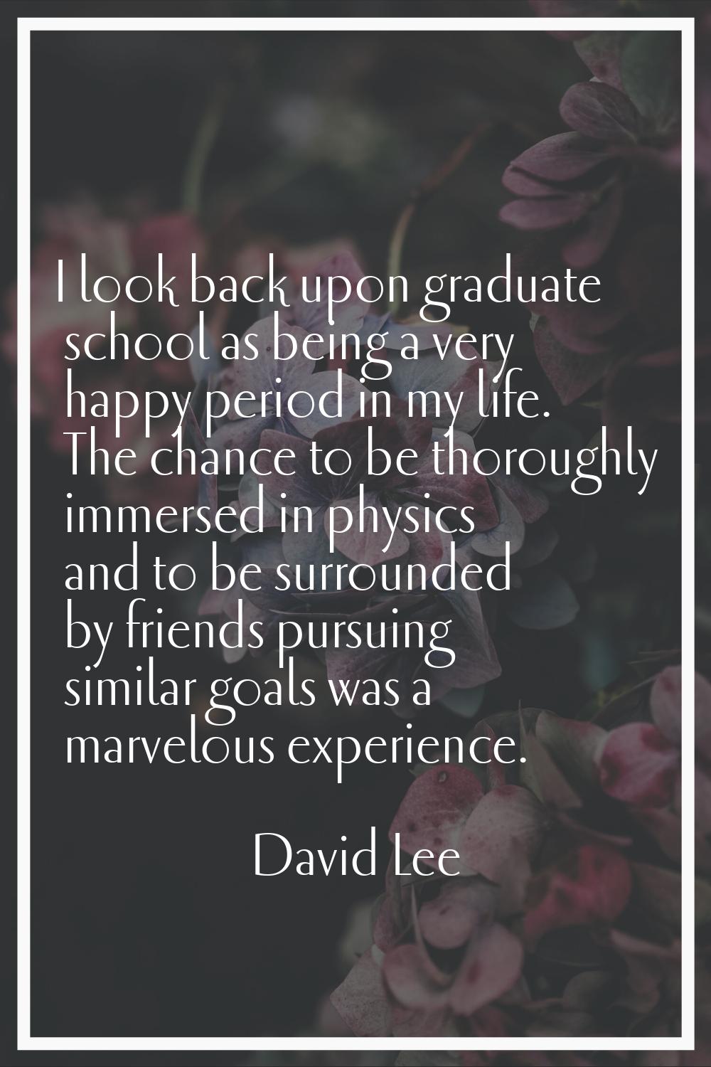 I look back upon graduate school as being a very happy period in my life. The chance to be thorough