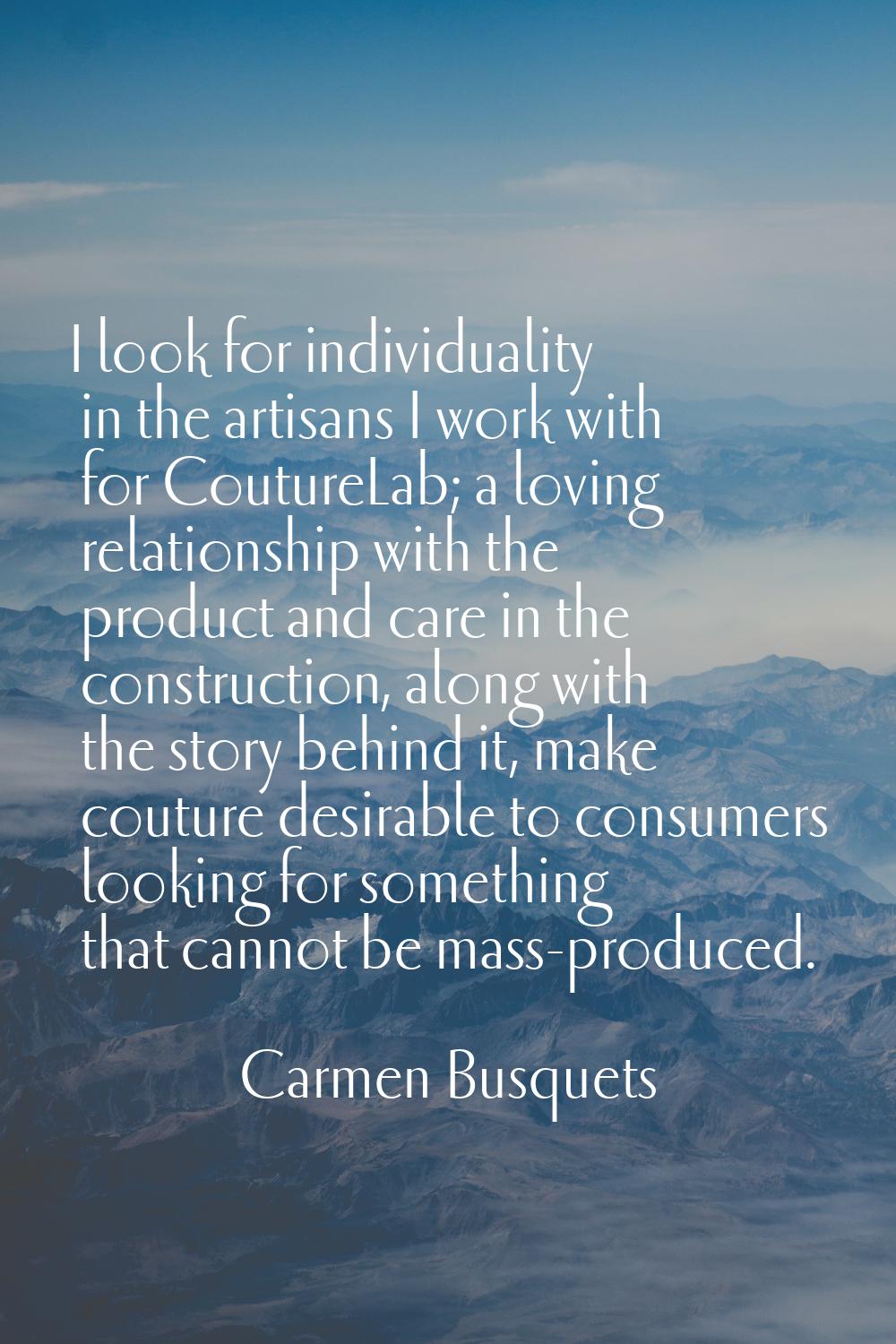 I look for individuality in the artisans I work with for CoutureLab; a loving relationship with the