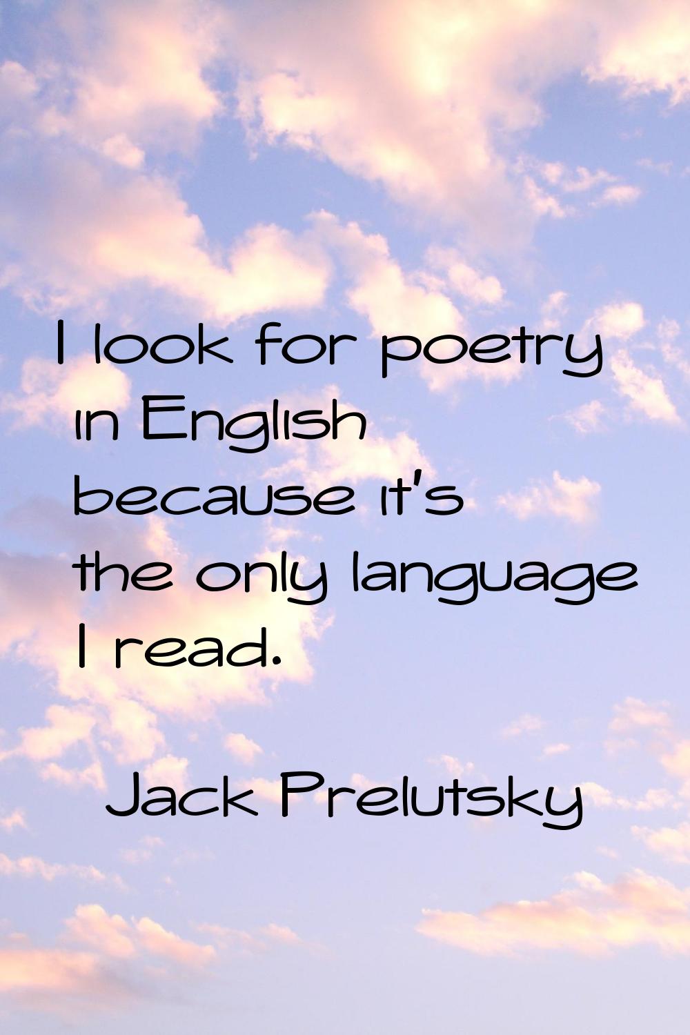 I look for poetry in English because it's the only language I read.
