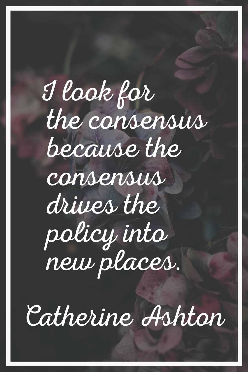 I look for the consensus because the consensus drives the policy into new places.