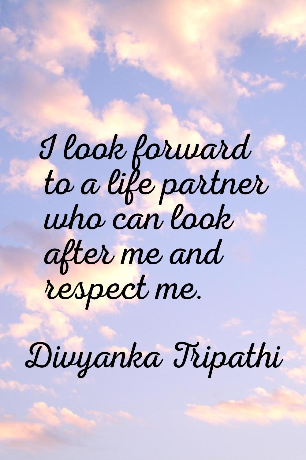I look forward to a life partner who can look after me and respect me.