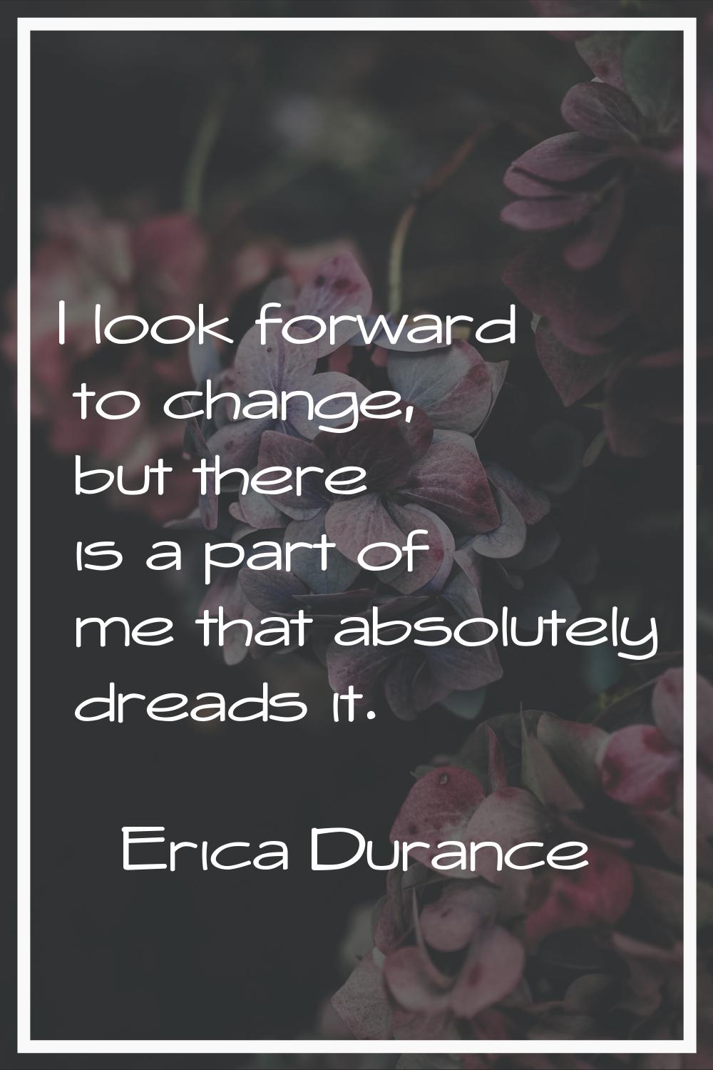 I look forward to change, but there is a part of me that absolutely dreads it.