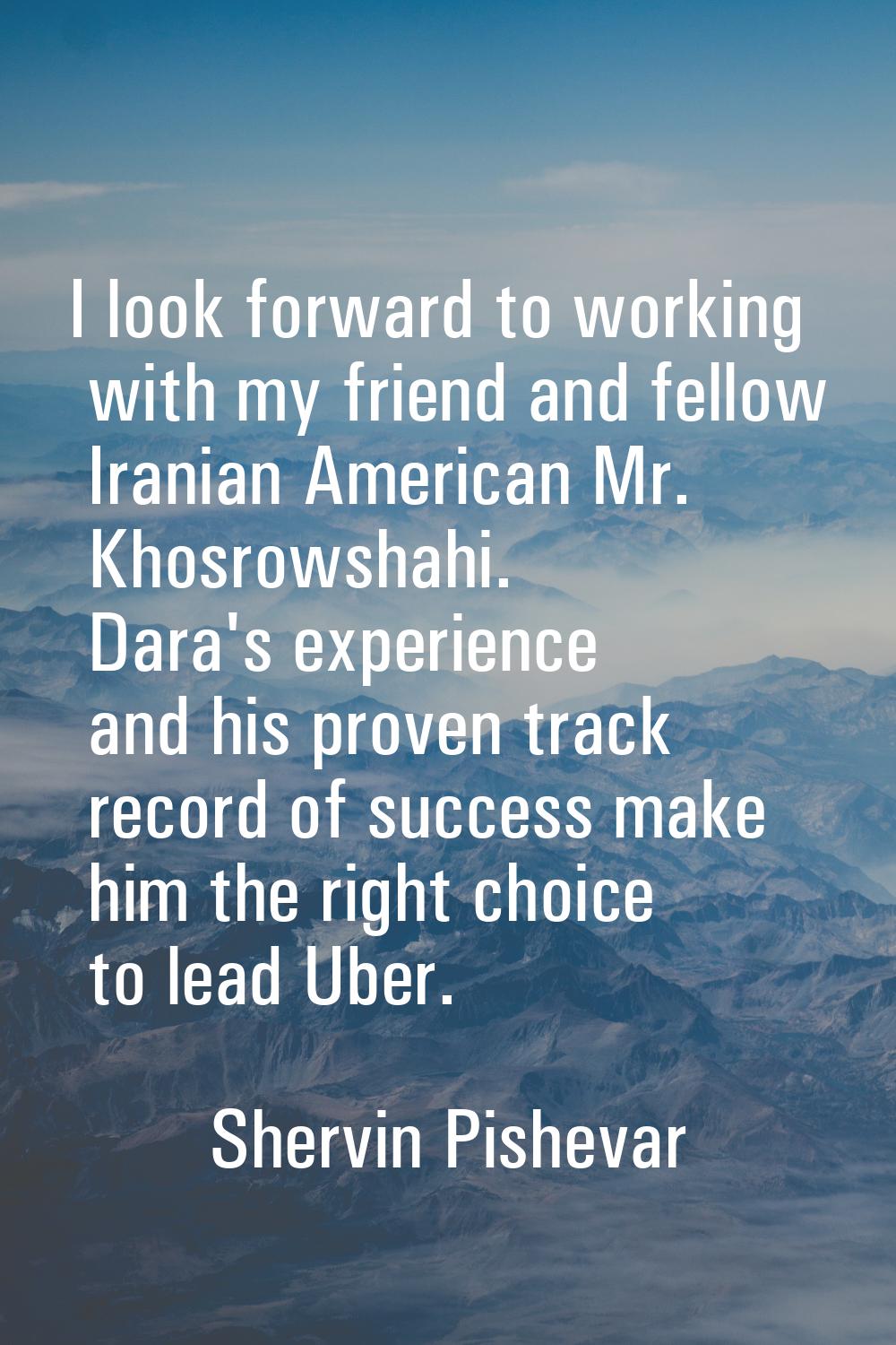 I look forward to working with my friend and fellow Iranian American Mr. Khosrowshahi. Dara's exper