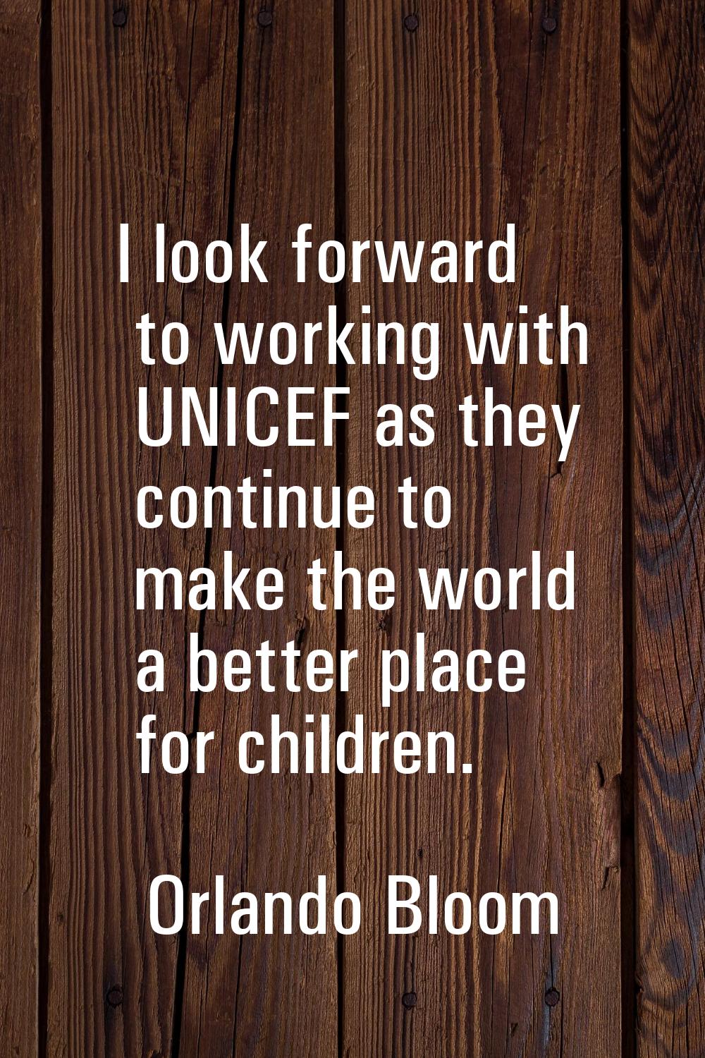 I look forward to working with UNICEF as they continue to make the world a better place for childre