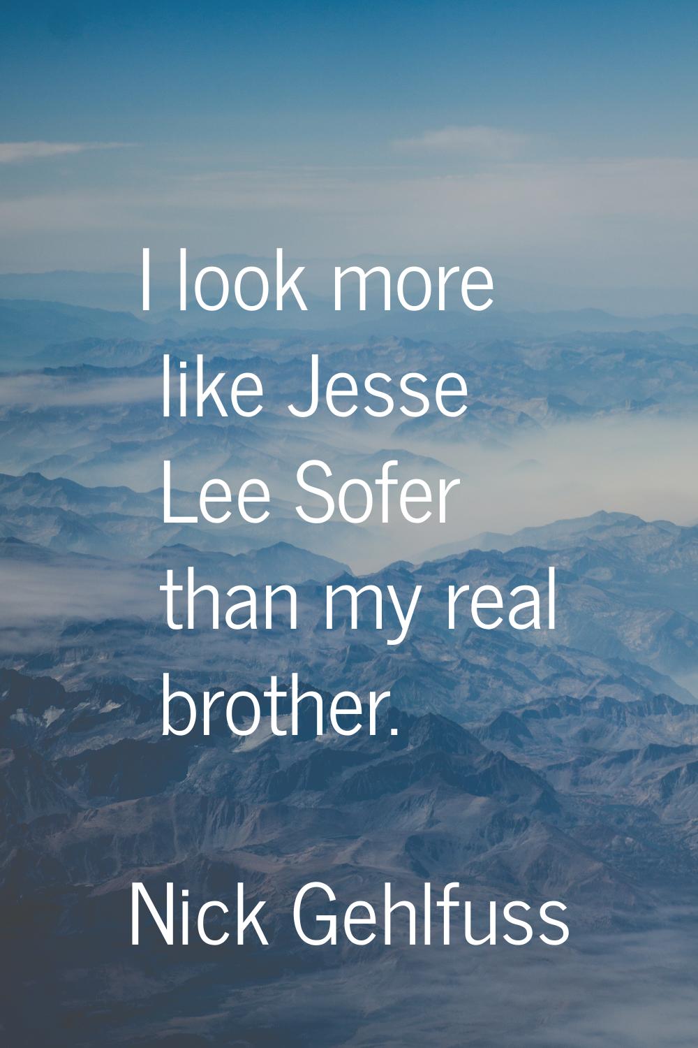 I look more like Jesse Lee Sofer than my real brother.