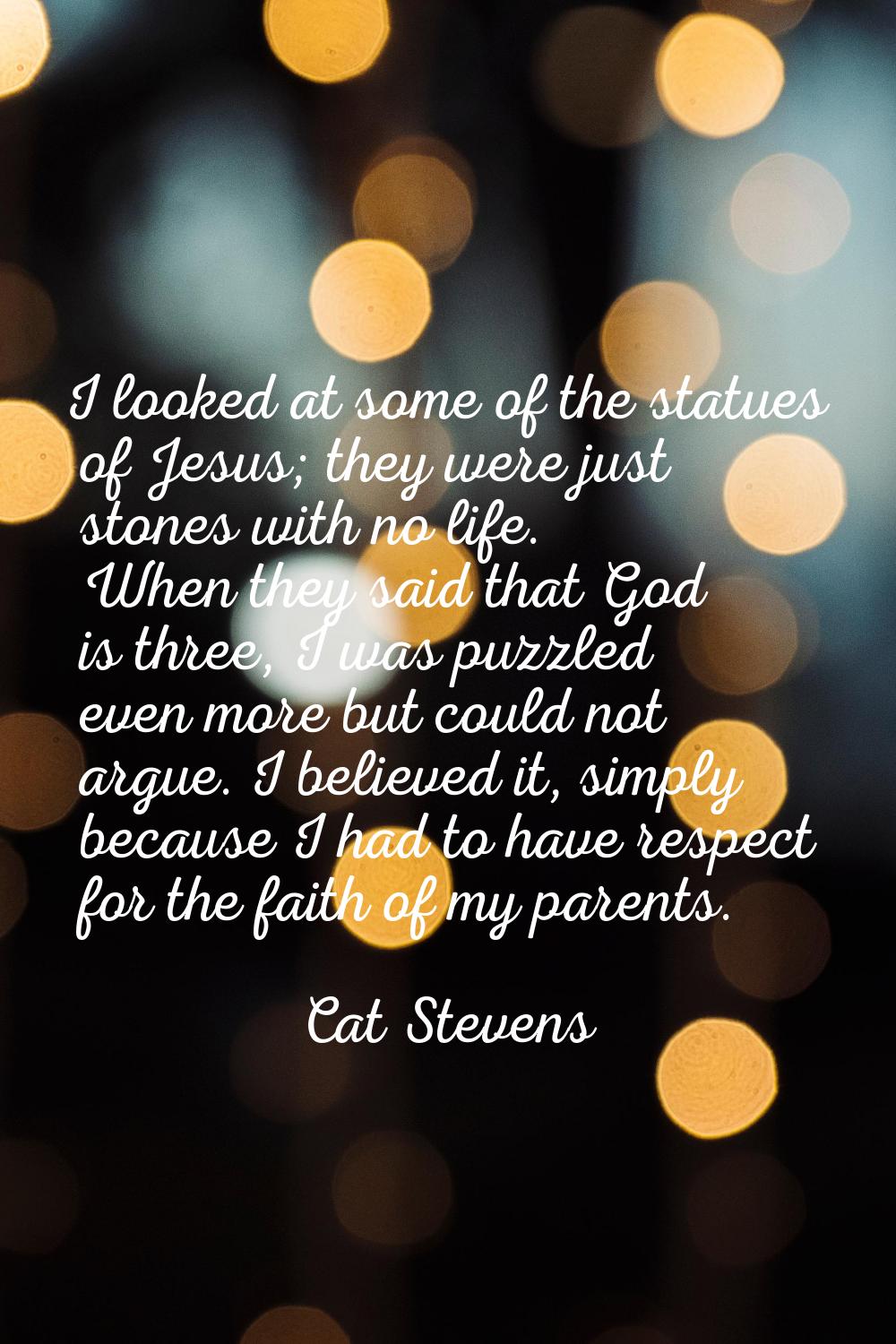 I looked at some of the statues of Jesus; they were just stones with no life. When they said that G