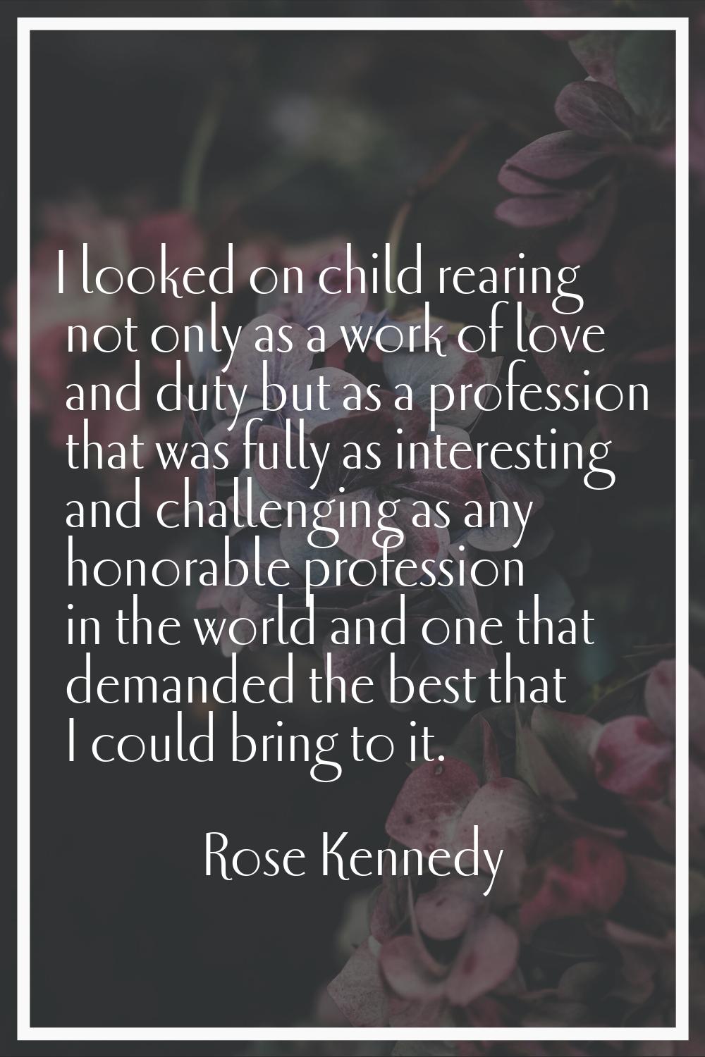I looked on child rearing not only as a work of love and duty but as a profession that was fully as