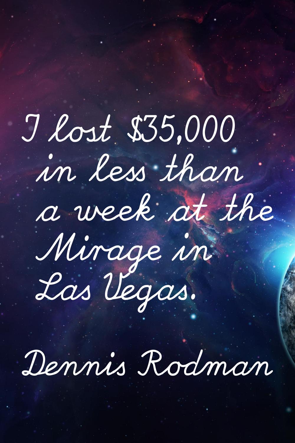 I lost $35,000 in less than a week at the Mirage in Las Vegas.