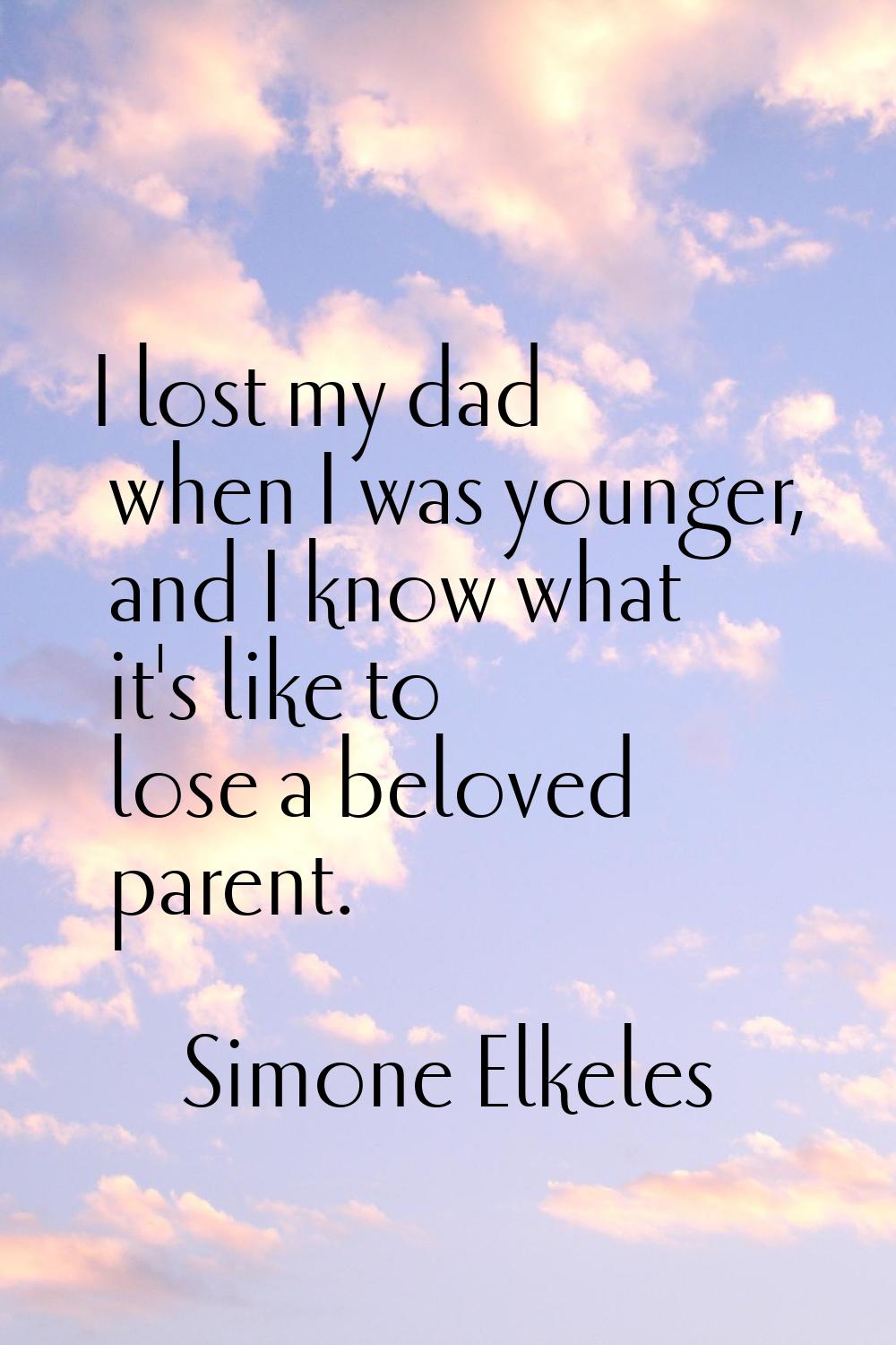 I lost my dad when I was younger, and I know what it's like to lose a beloved parent.