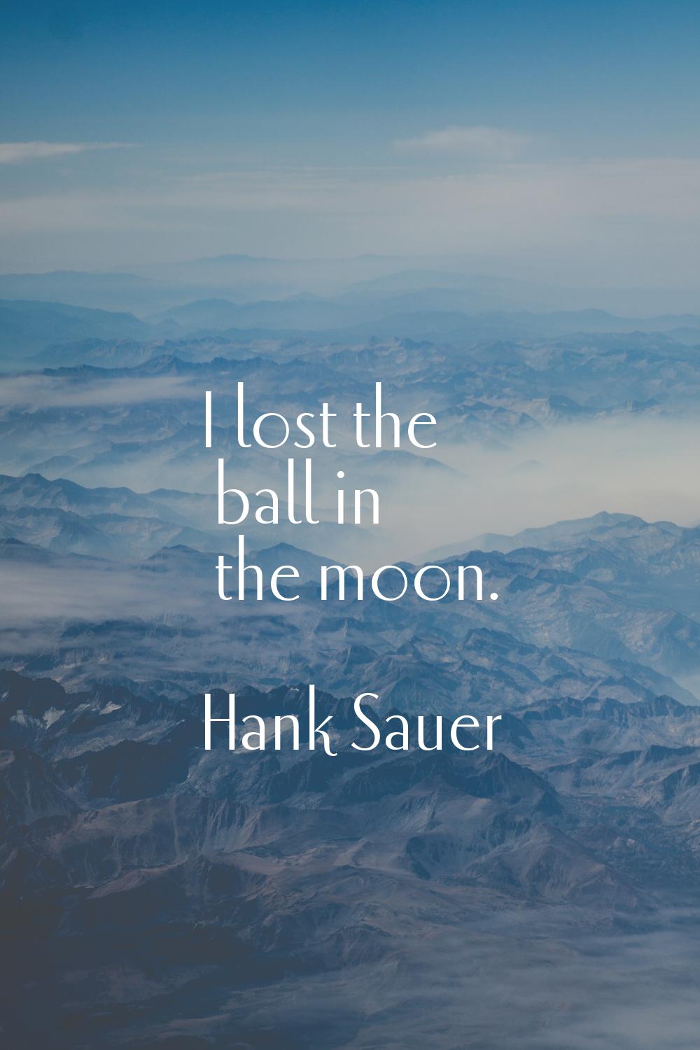 I lost the ball in the moon.