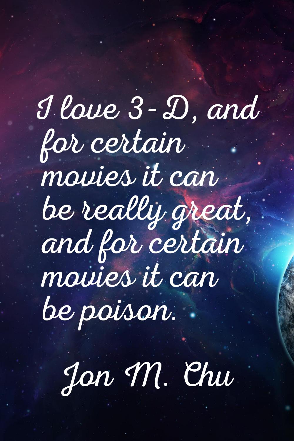 I love 3-D, and for certain movies it can be really great, and for certain movies it can be poison.