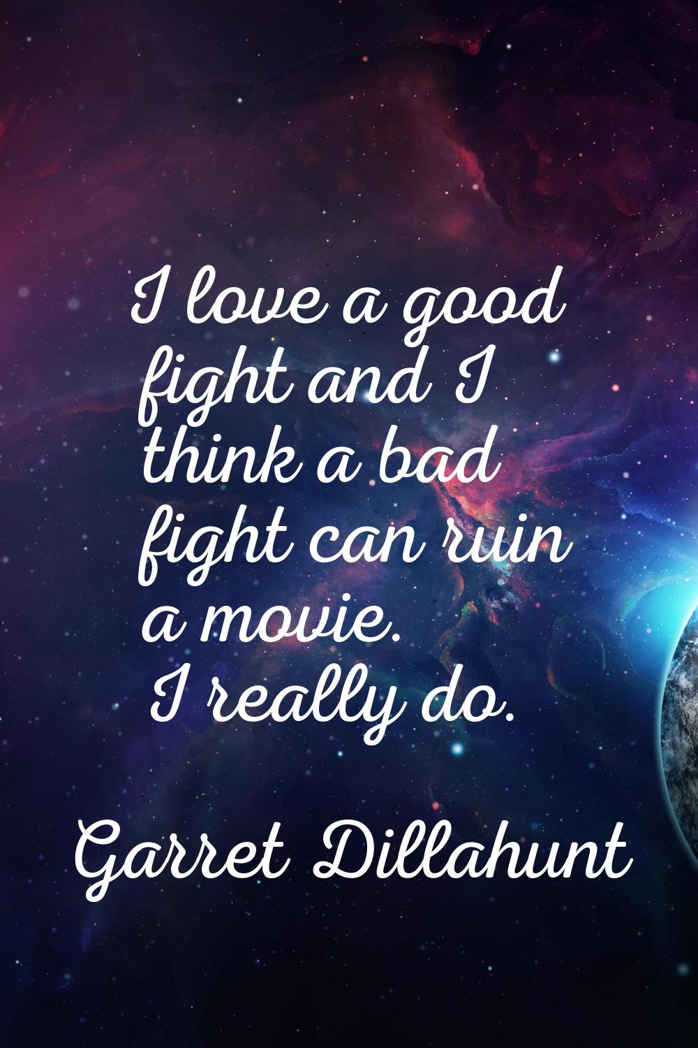 I love a good fight and I think a bad fight can ruin a movie. I really do.