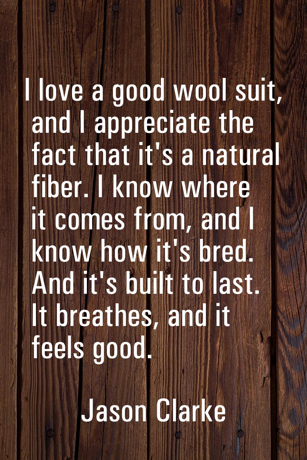 I love a good wool suit, and I appreciate the fact that it's a natural fiber. I know where it comes