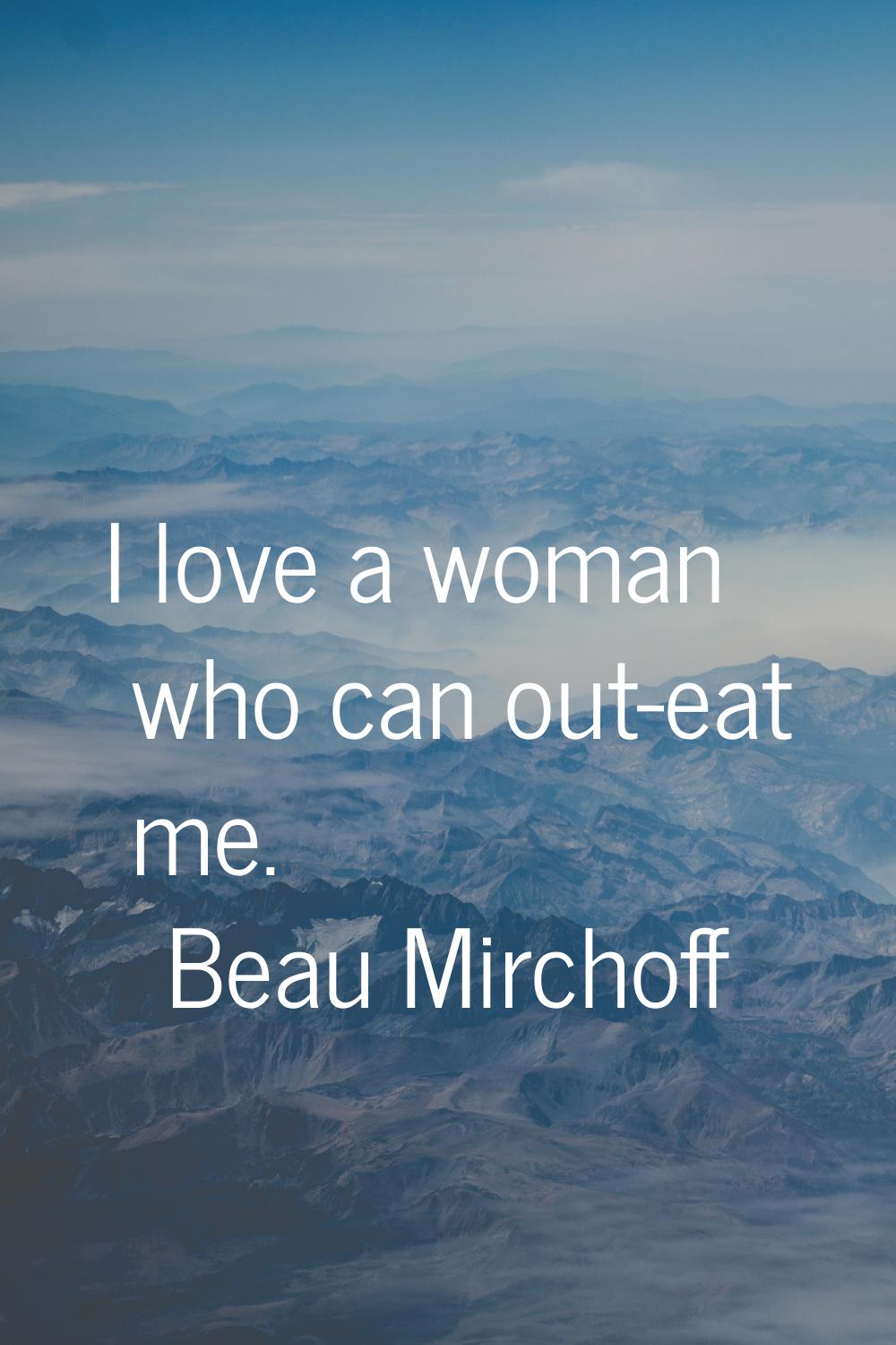 I love a woman who can out-eat me.