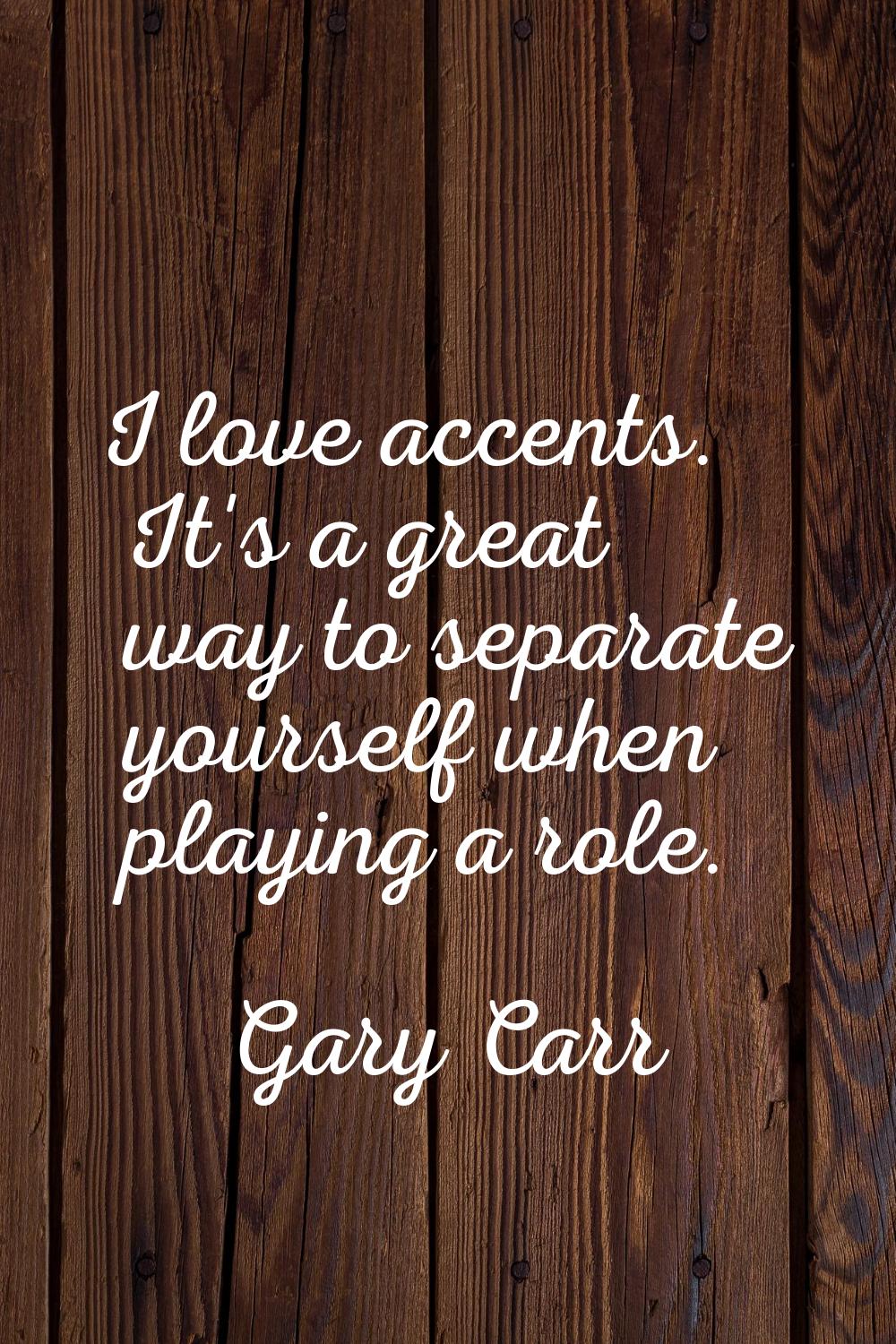 I love accents. It's a great way to separate yourself when playing a role.