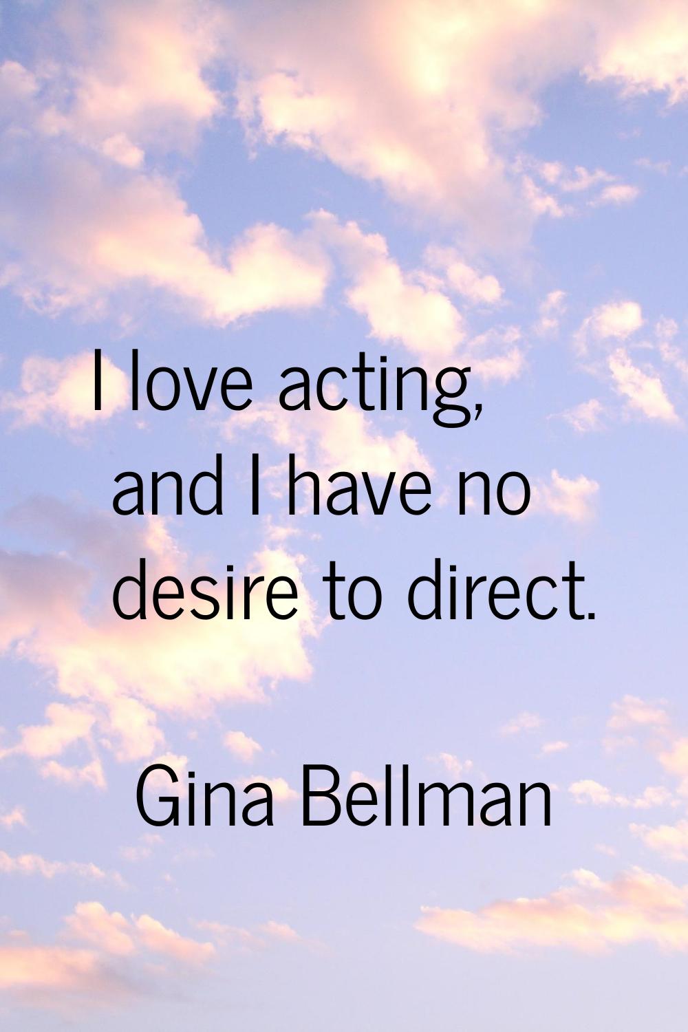 I love acting, and I have no desire to direct.