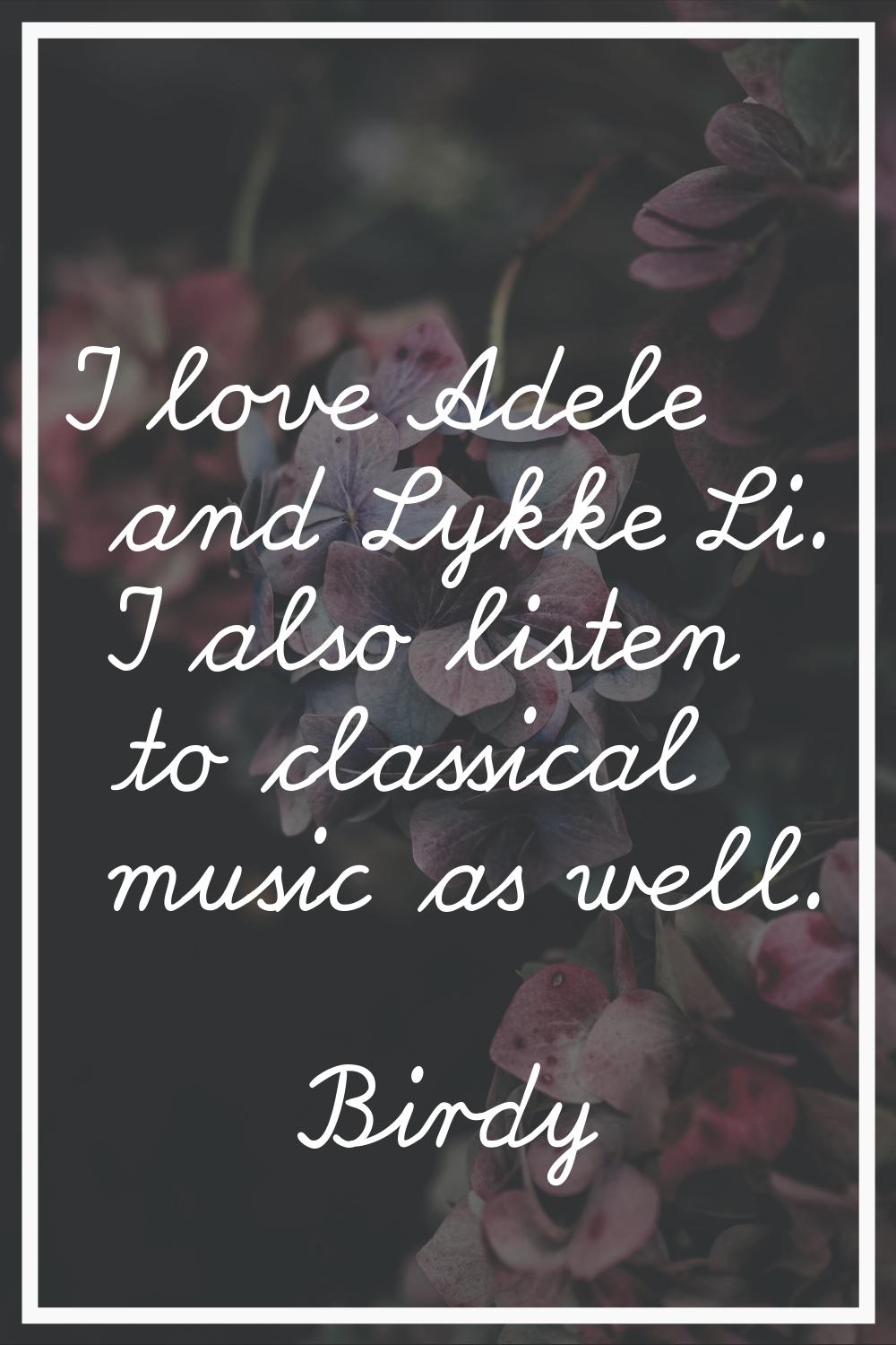 I love Adele and Lykke Li. I also listen to classical music as well.