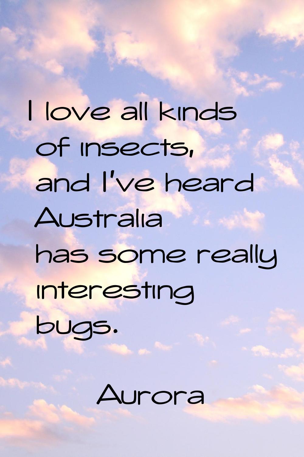 I love all kinds of insects, and I've heard Australia has some really interesting bugs.