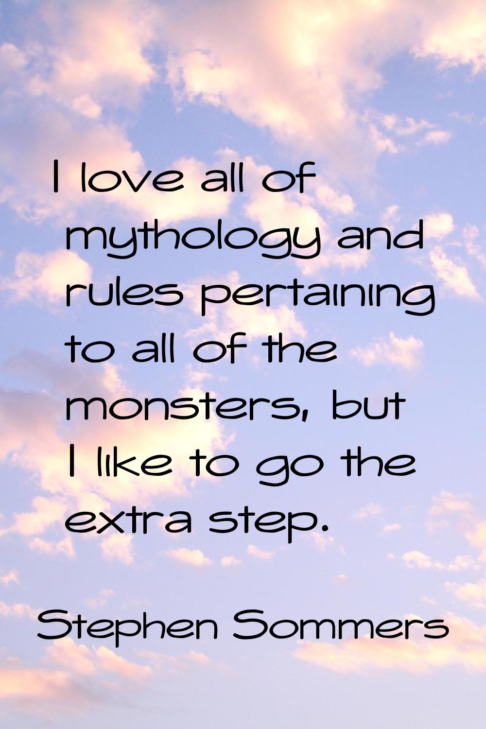 I love all of mythology and rules pertaining to all of the monsters, but I like to go the extra ste