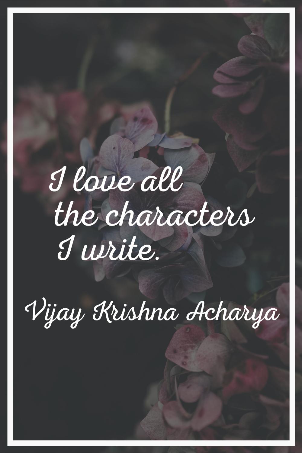 I love all the characters I write.