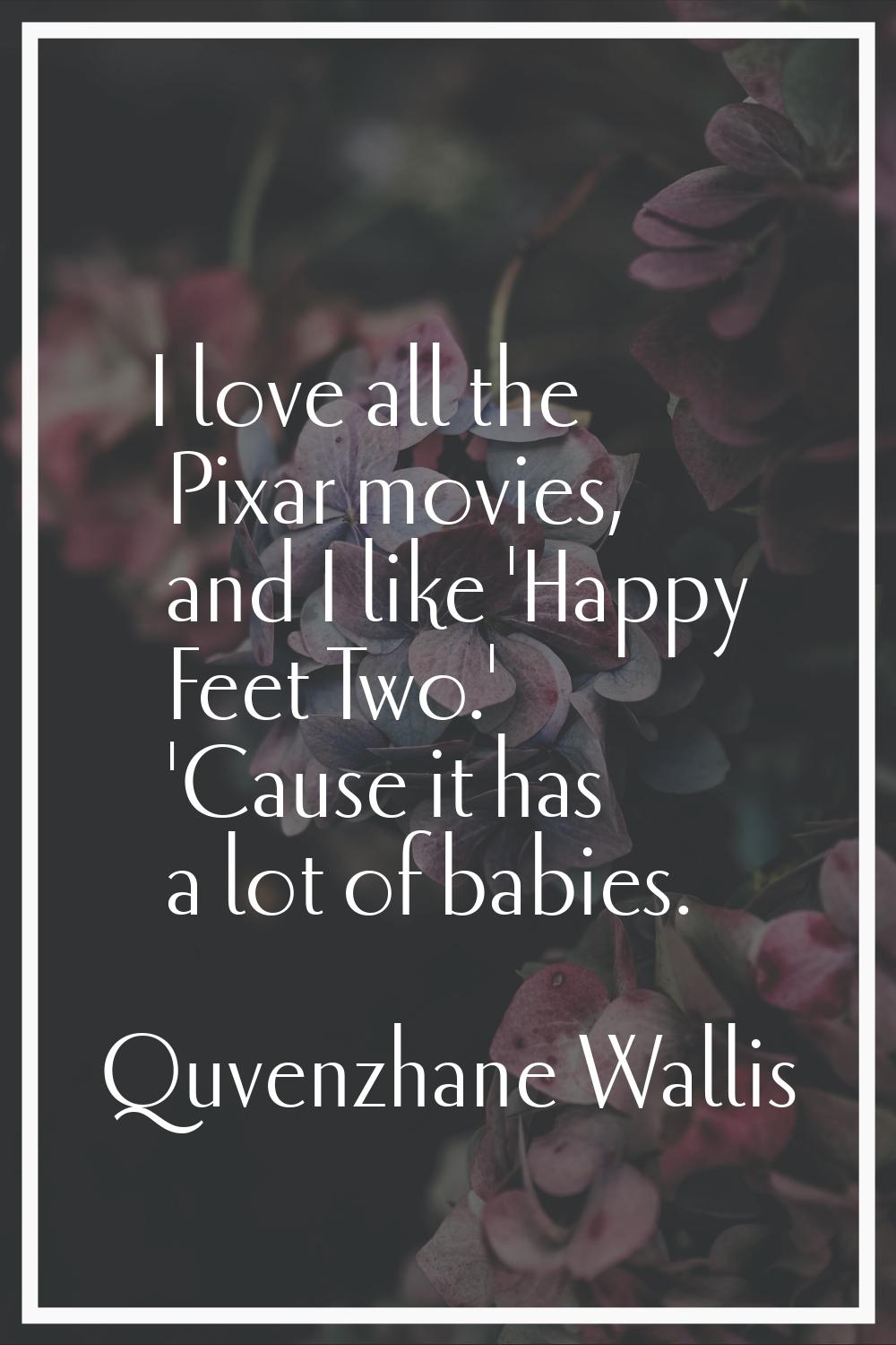 I love all the Pixar movies, and I like 'Happy Feet Two.' 'Cause it has a lot of babies.