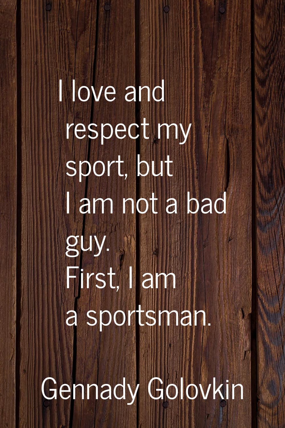 I love and respect my sport, but I am not a bad guy. First, I am a sportsman.