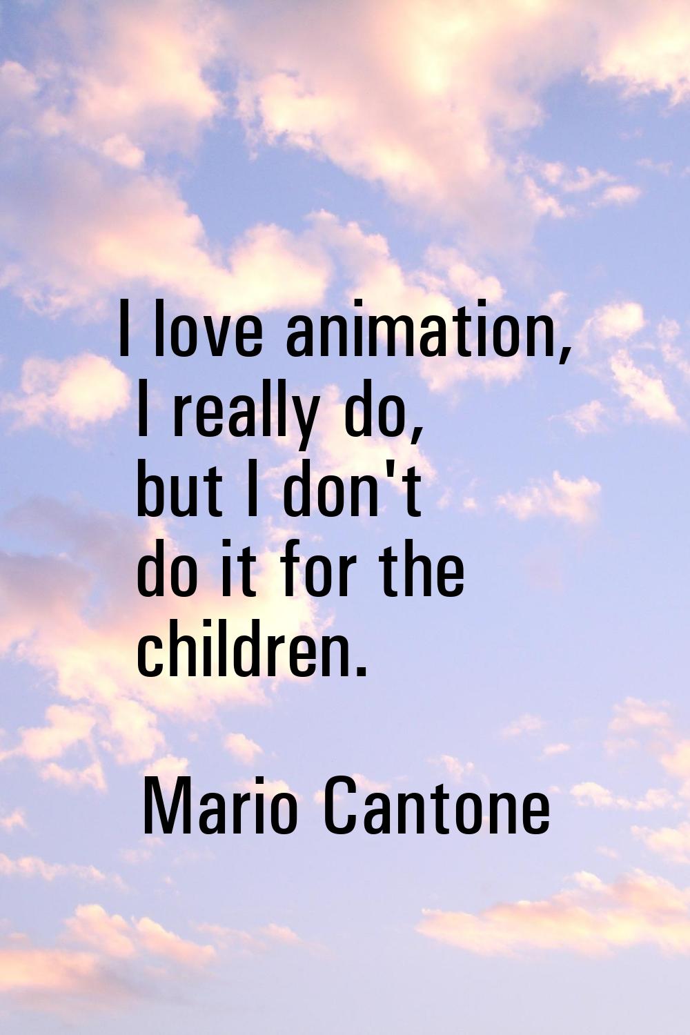 I love animation, I really do, but I don't do it for the children.