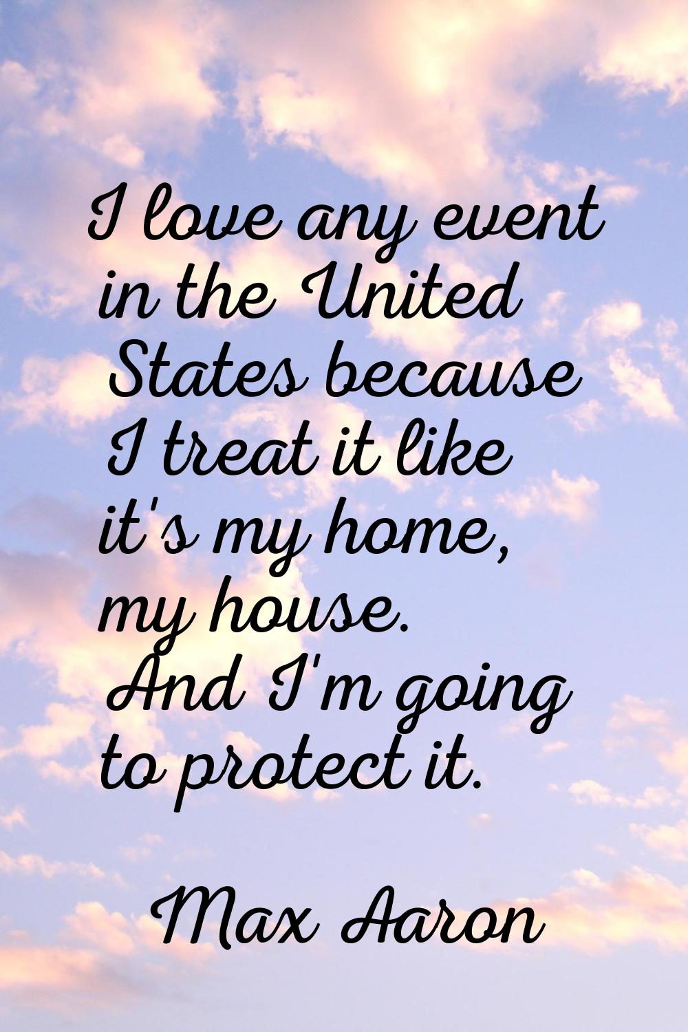 I love any event in the United States because I treat it like it's my home, my house. And I'm going