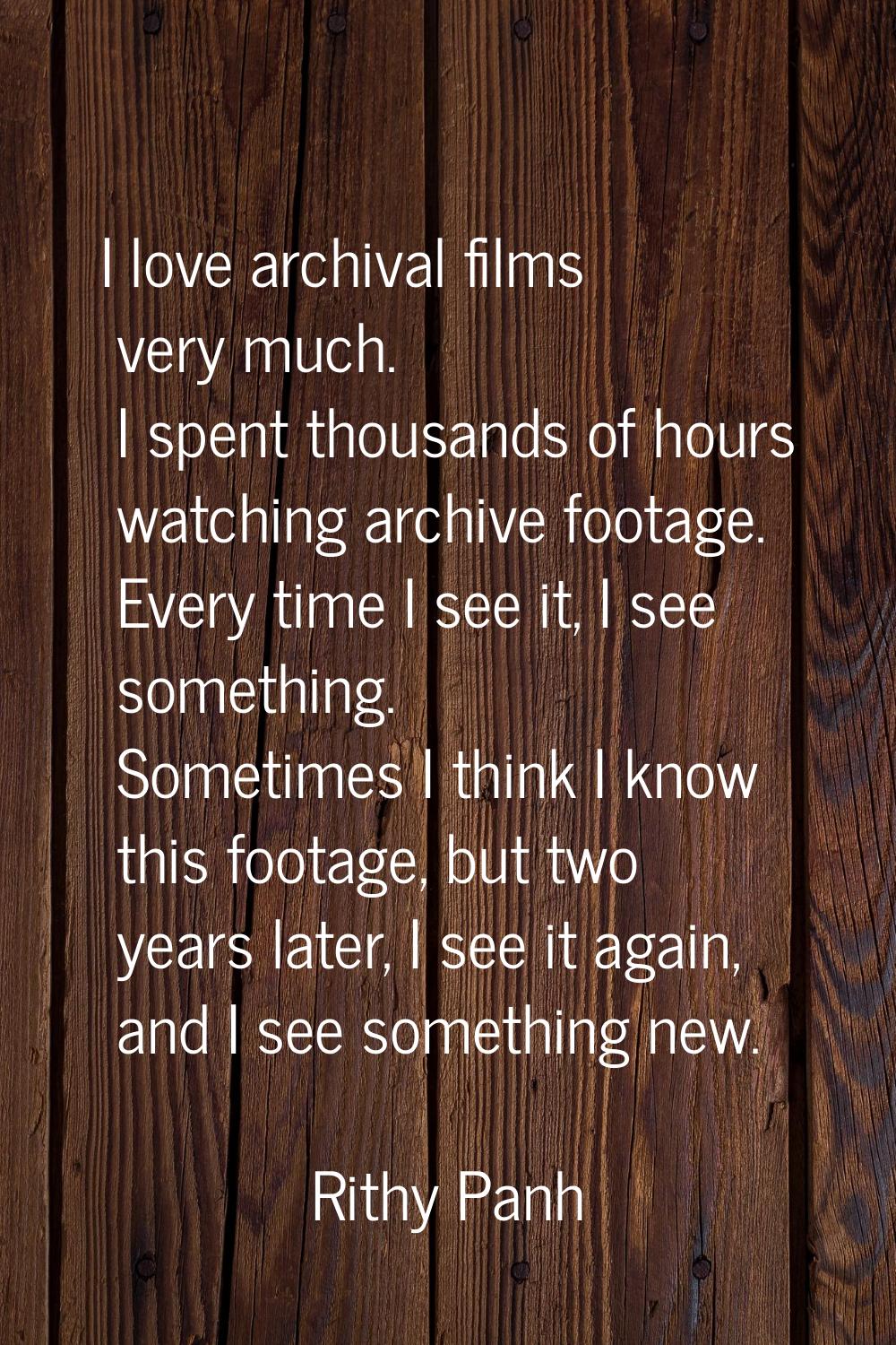 I love archival films very much. I spent thousands of hours watching archive footage. Every time I 