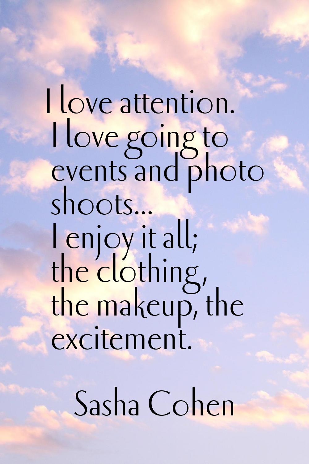 I love attention. I love going to events and photo shoots... I enjoy it all; the clothing, the make