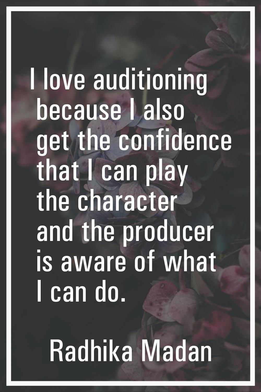 I love auditioning because I also get the confidence that I can play the character and the producer