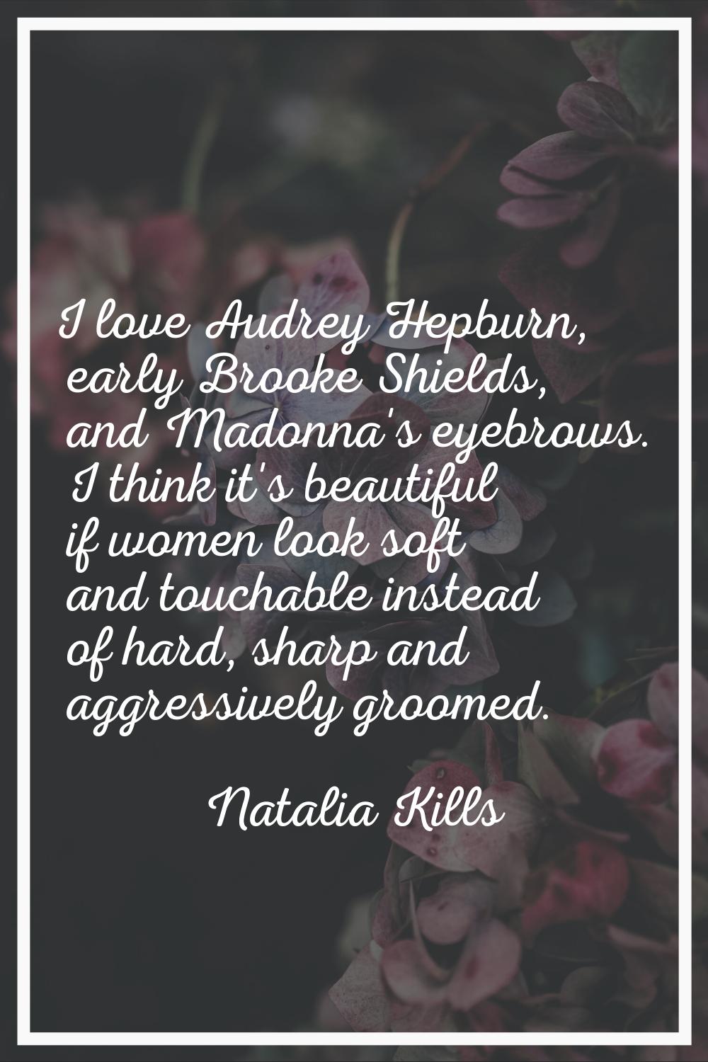 I love Audrey Hepburn, early Brooke Shields, and Madonna's eyebrows. I think it's beautiful if wome
