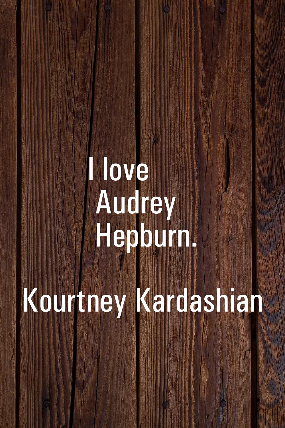 I love Audrey Hepburn.