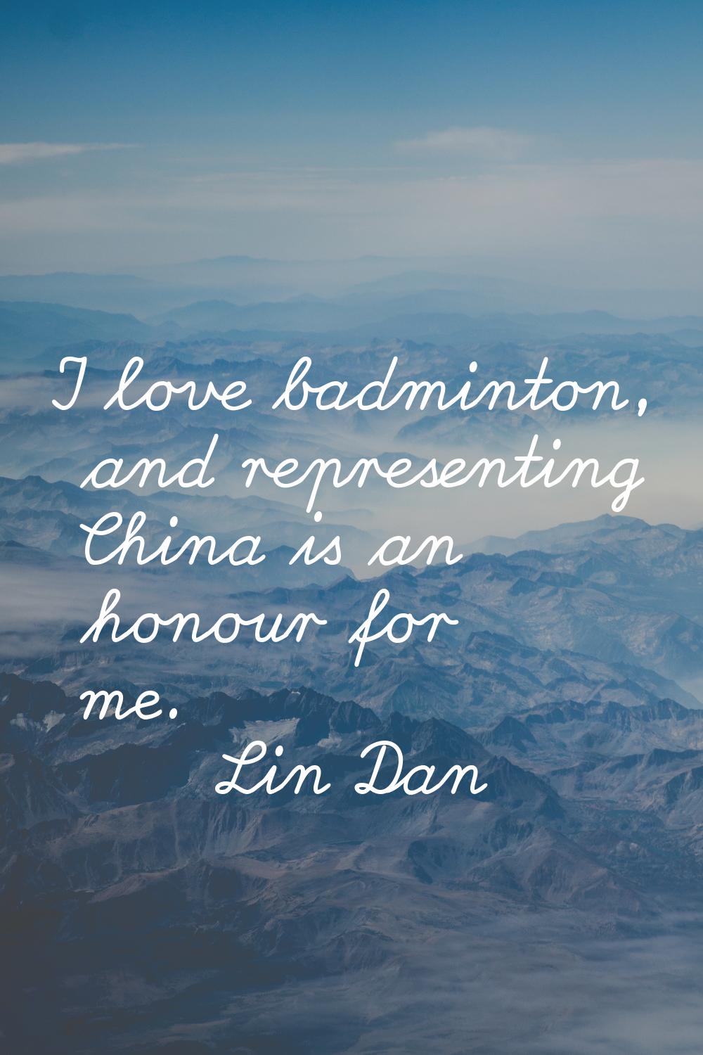 I love badminton, and representing China is an honour for me.