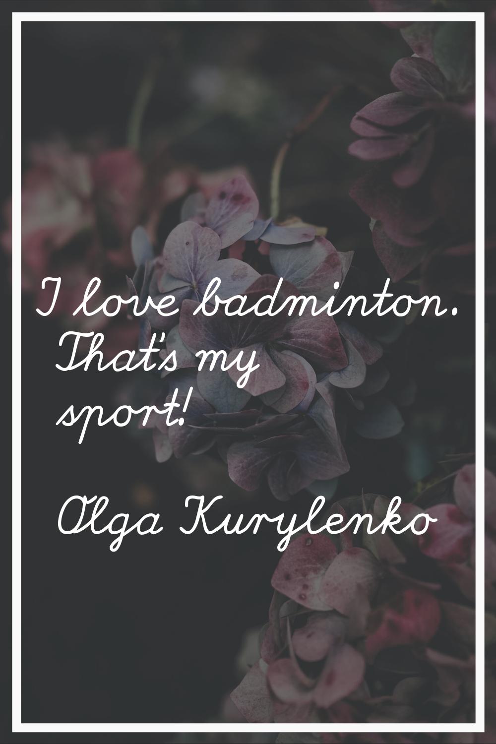 I love badminton. That's my sport!