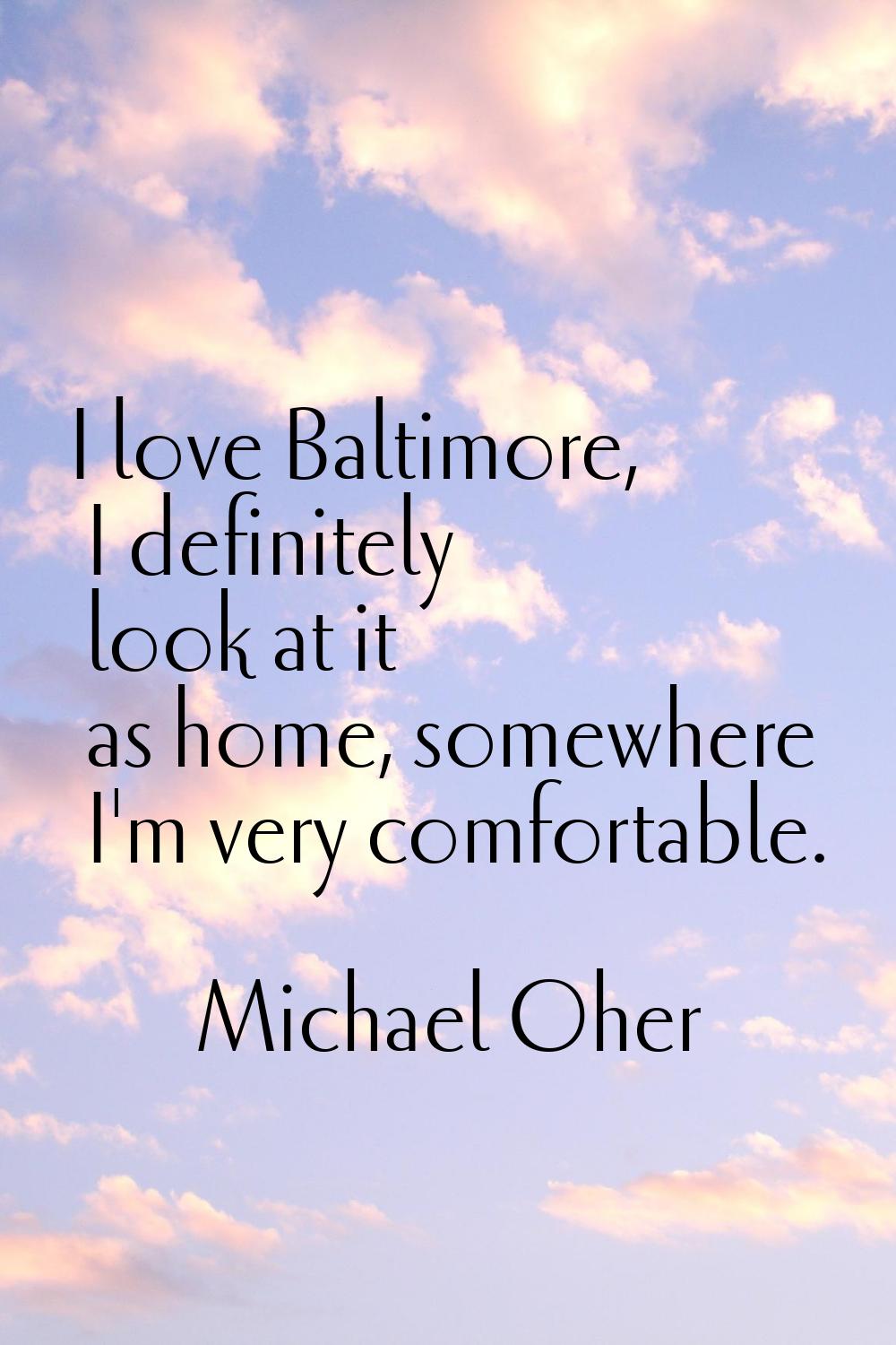 I love Baltimore, I definitely look at it as home, somewhere I'm very comfortable.