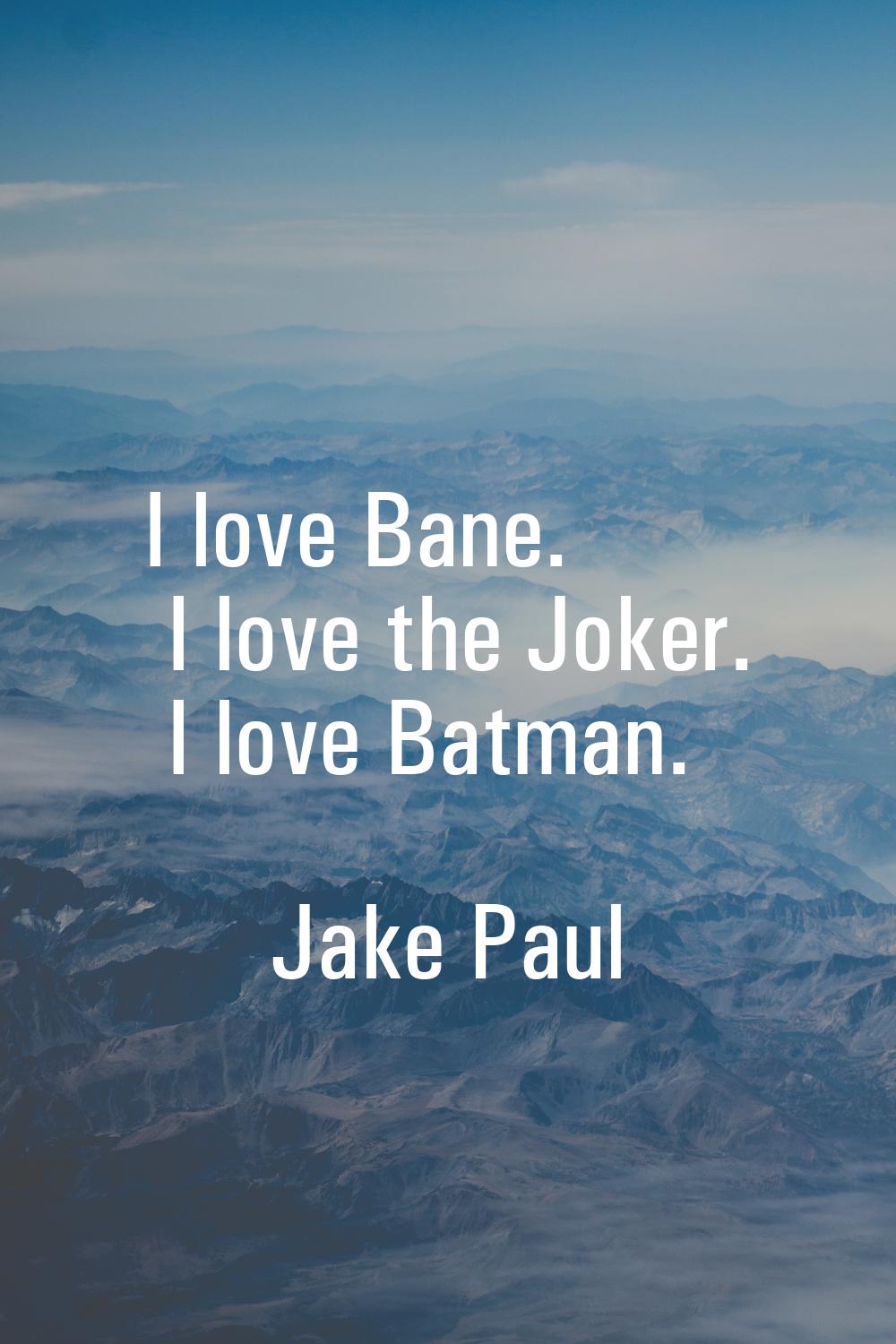 I love Bane. I love the Joker. I love Batman.